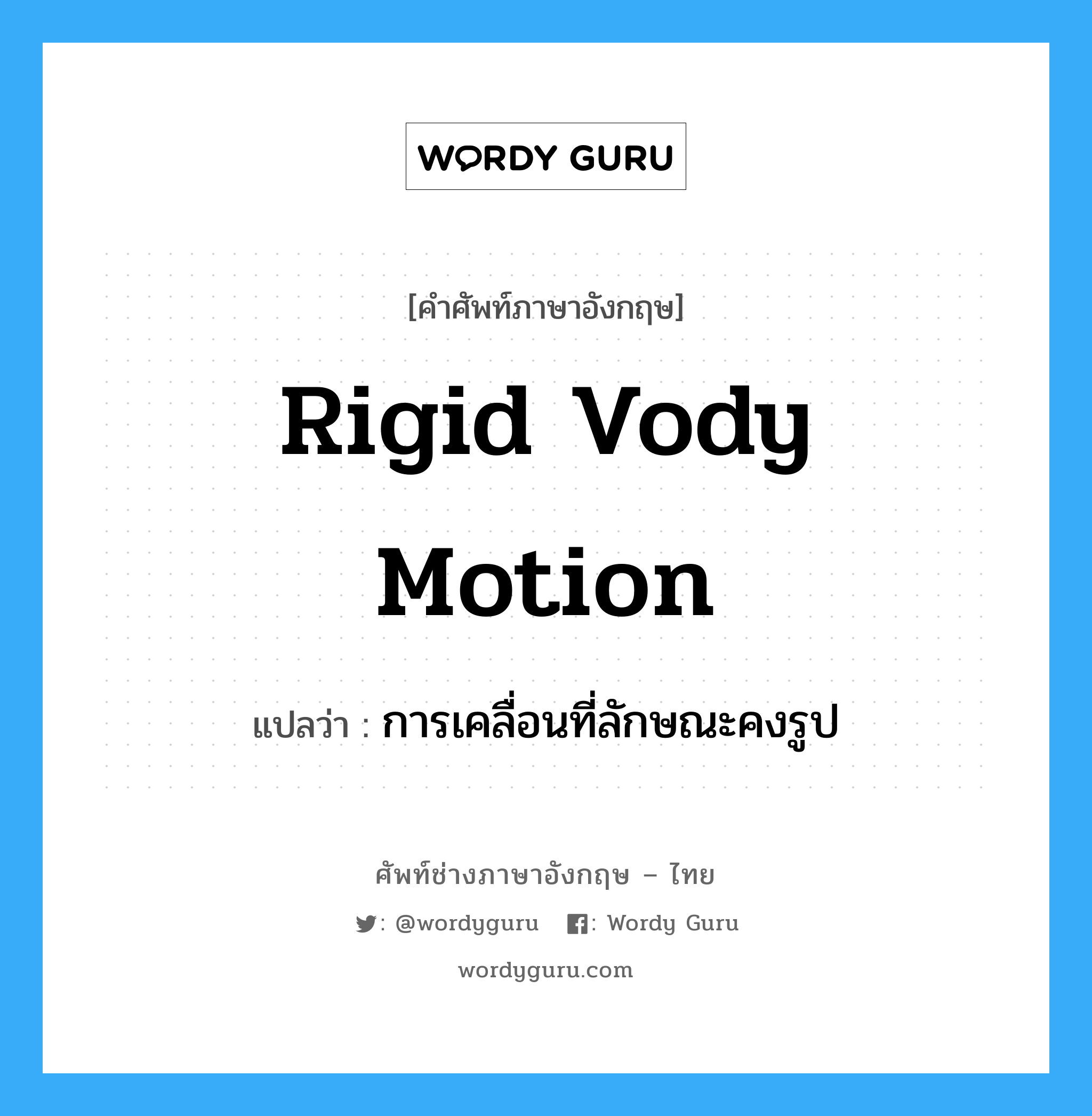 rigid vody motion แปลว่า?, คำศัพท์ช่างภาษาอังกฤษ - ไทย rigid vody motion คำศัพท์ภาษาอังกฤษ rigid vody motion แปลว่า การเคลื่อนที่ลักษณะคงรูป