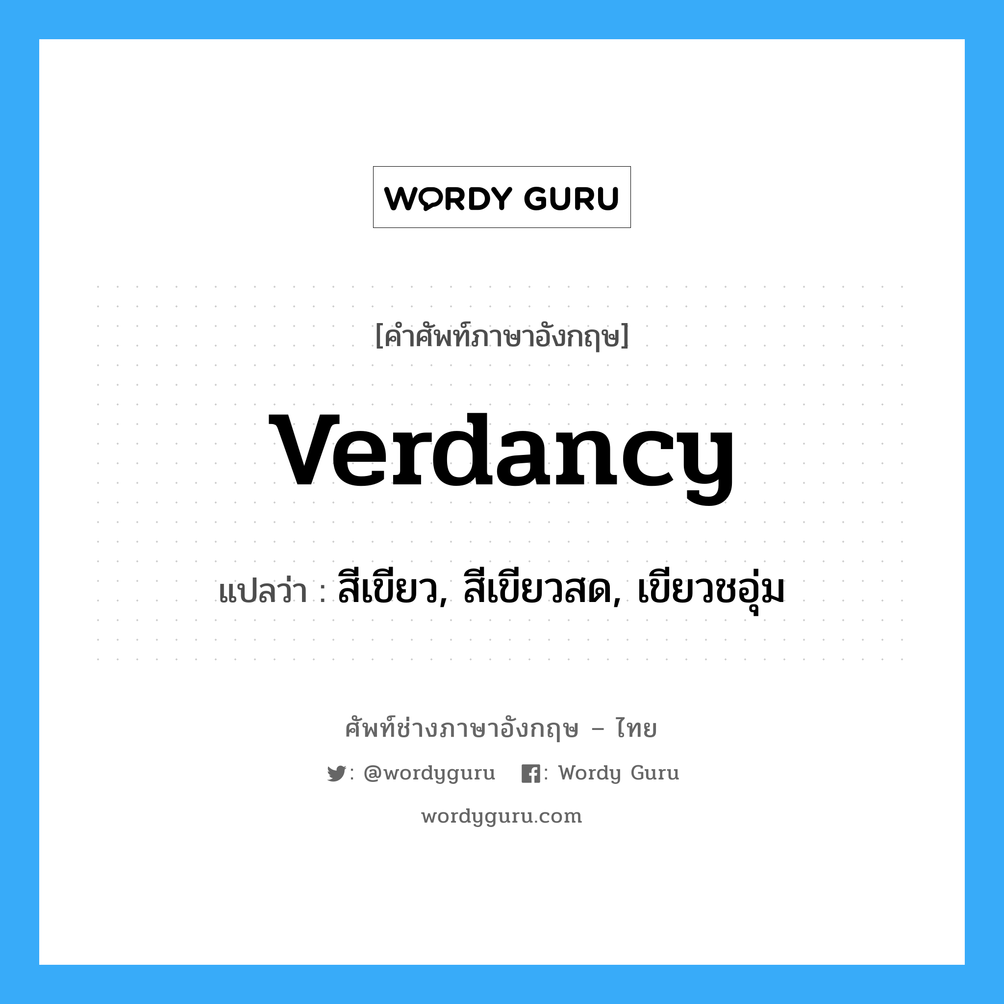 verdancy แปลว่า?, คำศัพท์ช่างภาษาอังกฤษ - ไทย verdancy คำศัพท์ภาษาอังกฤษ verdancy แปลว่า สีเขียว, สีเขียวสด, เขียวชอุ่ม