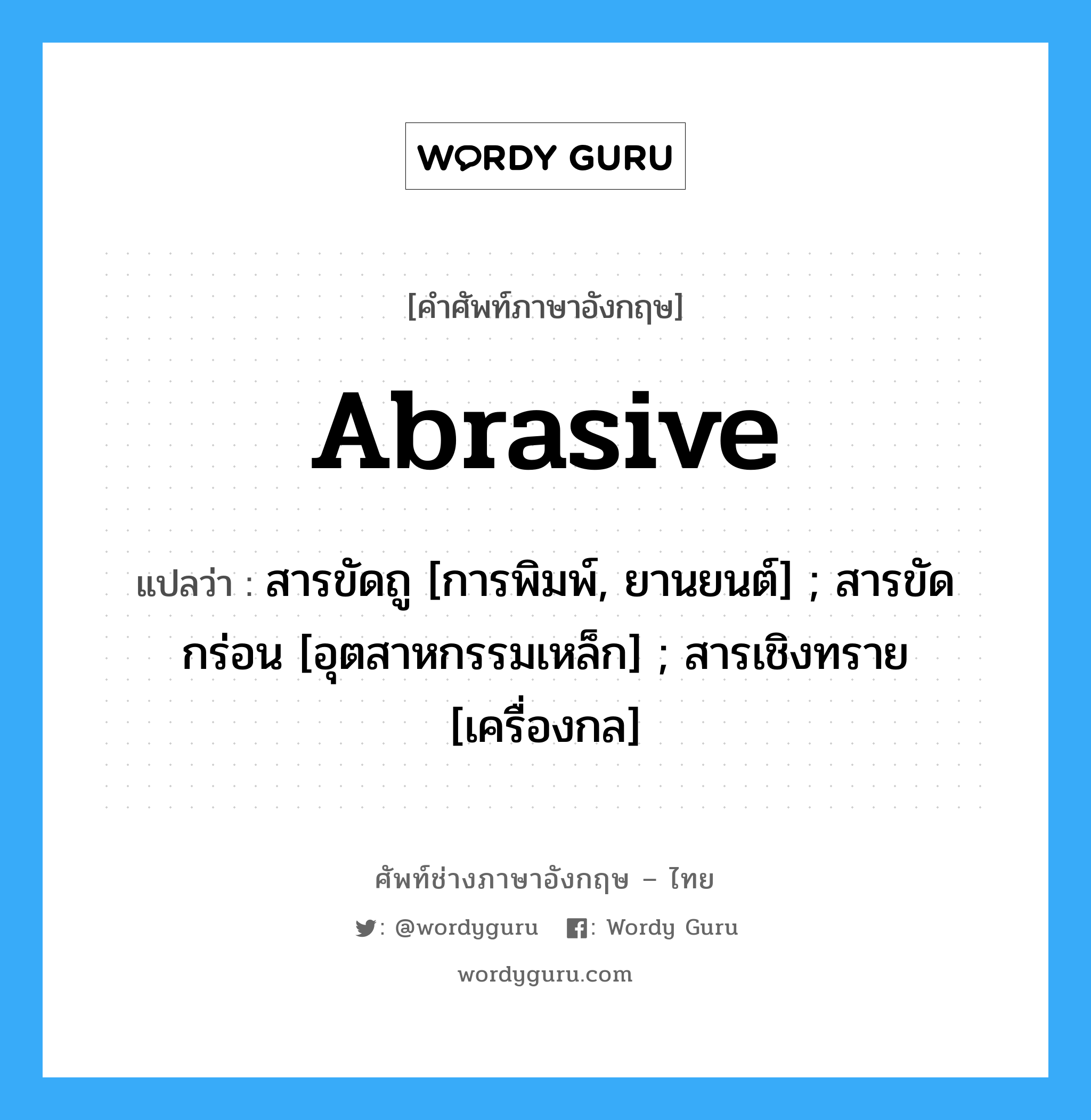 abrasive แปลว่า?, คำศัพท์ช่างภาษาอังกฤษ - ไทย abrasive คำศัพท์ภาษาอังกฤษ abrasive แปลว่า สารขัดถู [การพิมพ์, ยานยนต์] ; สารขัดกร่อน [อุตสาหกรรมเหล็ก] ; สารเชิงทราย [เครื่องกล]