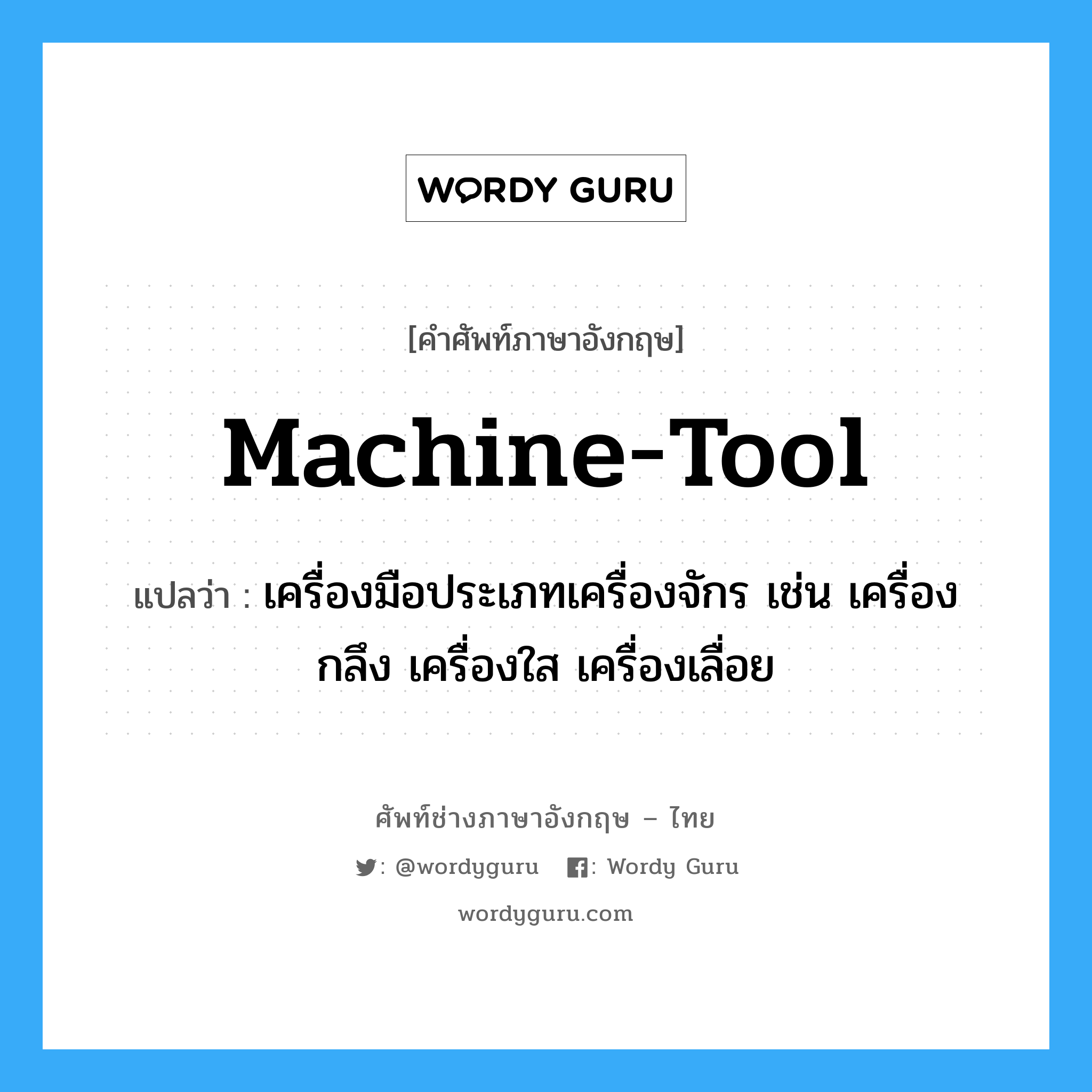 machine tool แปลว่า?, คำศัพท์ช่างภาษาอังกฤษ - ไทย machine-tool คำศัพท์ภาษาอังกฤษ machine-tool แปลว่า เครื่องมือประเภทเครื่องจักร เช่น เครื่องกลึง เครื่องใส เครื่องเลื่อย