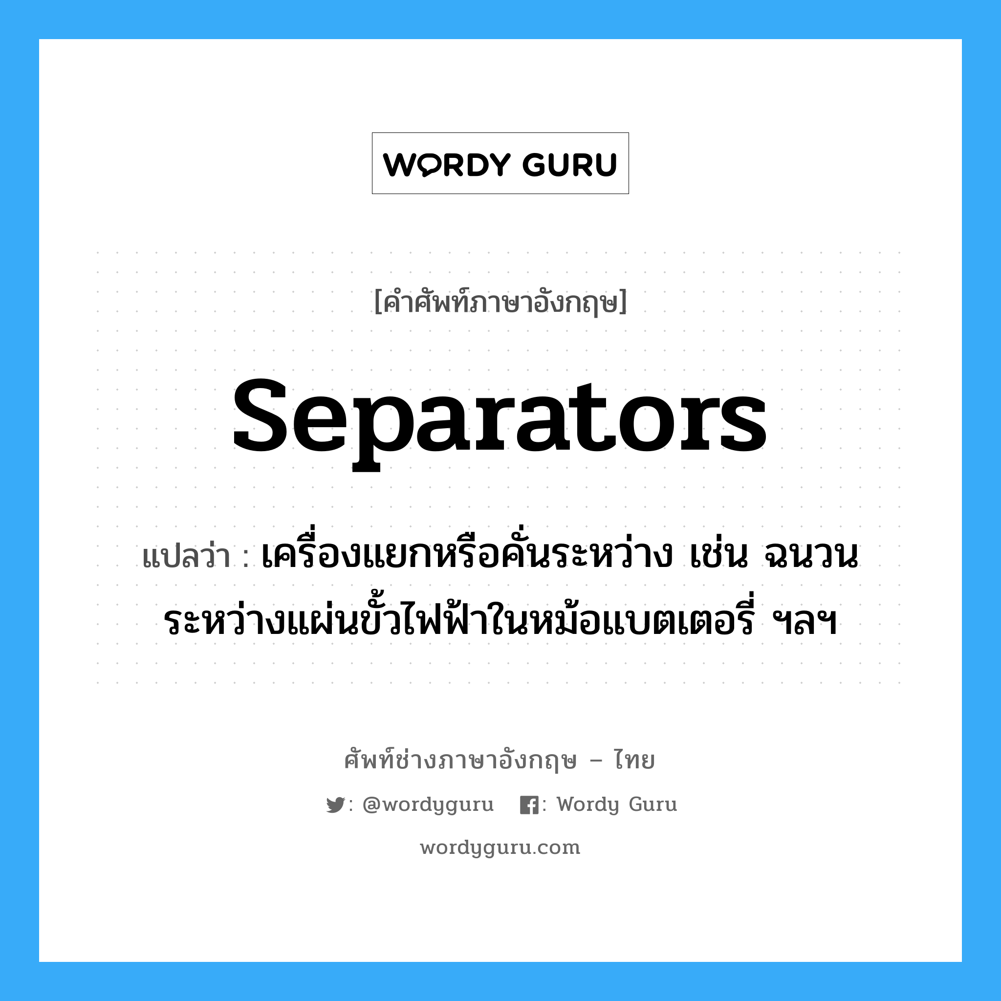 separators แปลว่า?, คำศัพท์ช่างภาษาอังกฤษ - ไทย separators คำศัพท์ภาษาอังกฤษ separators แปลว่า เครื่องแยกหรือคั่นระหว่าง เช่น ฉนวนระหว่างแผ่นขั้วไฟฟ้าในหม้อแบตเตอรี่ ฯลฯ