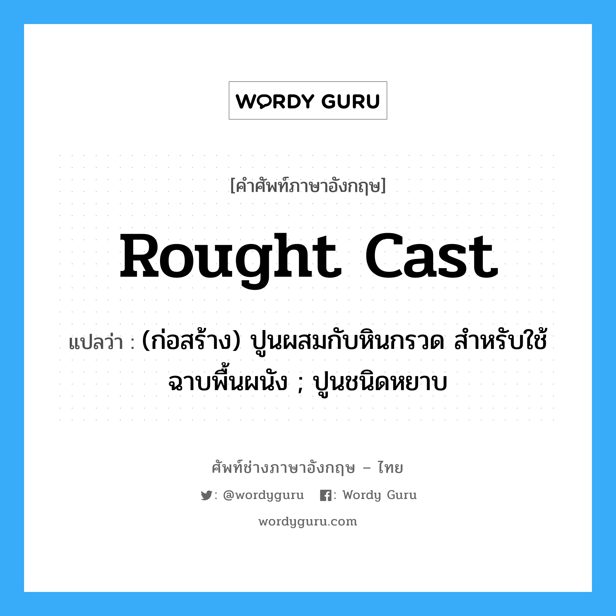 rought cast แปลว่า?, คำศัพท์ช่างภาษาอังกฤษ - ไทย rought cast คำศัพท์ภาษาอังกฤษ rought cast แปลว่า (ก่อสร้าง) ปูนผสมกับหินกรวด สำหรับใช้ฉาบพื้นผนัง ; ปูนชนิดหยาบ