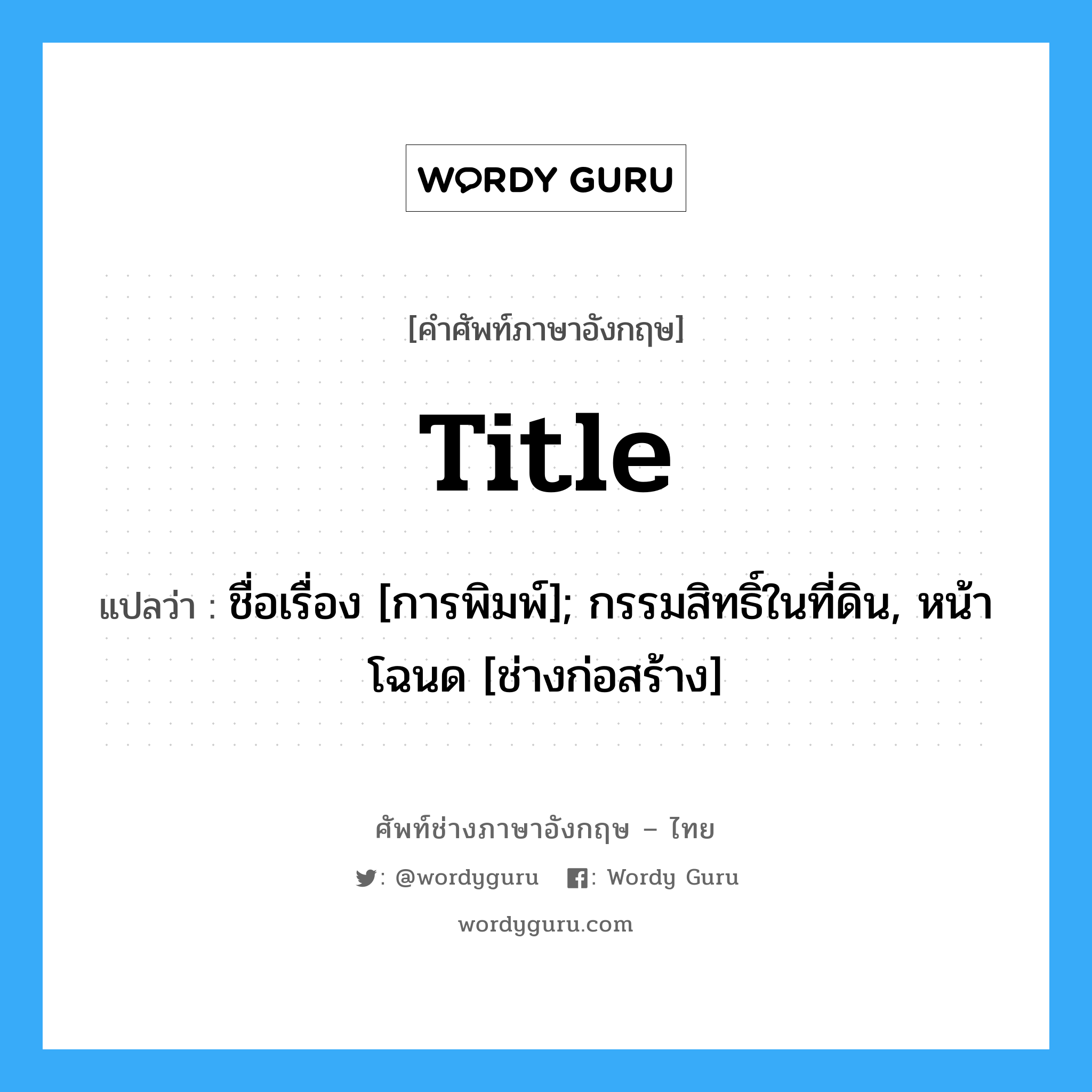 title แปลว่า?, คำศัพท์ช่างภาษาอังกฤษ - ไทย title คำศัพท์ภาษาอังกฤษ title แปลว่า ชื่อเรื่อง [การพิมพ์]; กรรมสิทธิ์ในที่ดิน, หน้าโฉนด [ช่างก่อสร้าง]