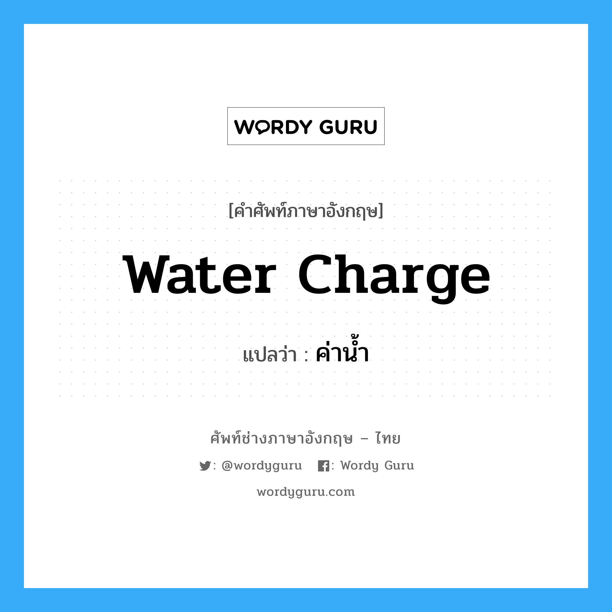 water charge แปลว่า?, คำศัพท์ช่างภาษาอังกฤษ - ไทย water charge คำศัพท์ภาษาอังกฤษ water charge แปลว่า ค่าน้ำ