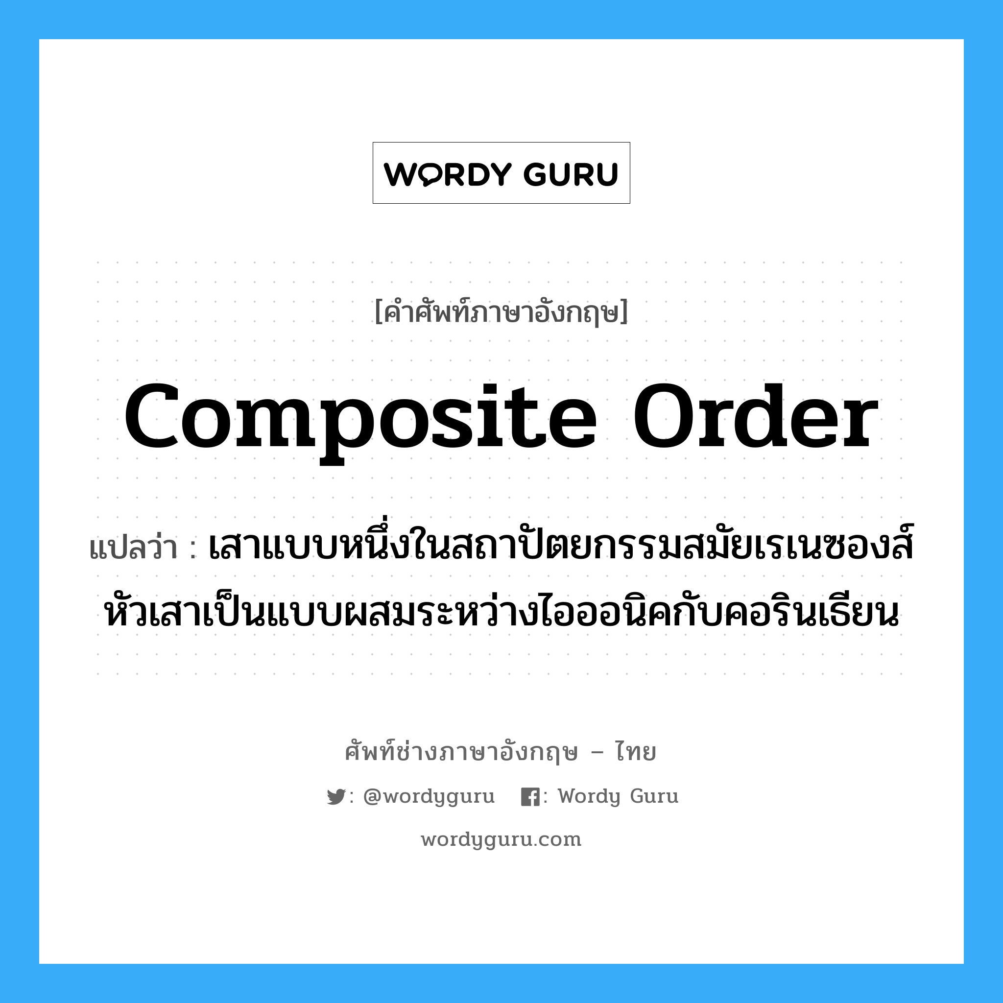 composite order แปลว่า?, คำศัพท์ช่างภาษาอังกฤษ - ไทย composite order คำศัพท์ภาษาอังกฤษ composite order แปลว่า เสาแบบหนึ่งในสถาปัตยกรรมสมัยเรเนซองส์ หัวเสาเป็นแบบผสมระหว่างไอออนิคกับคอรินเธียน