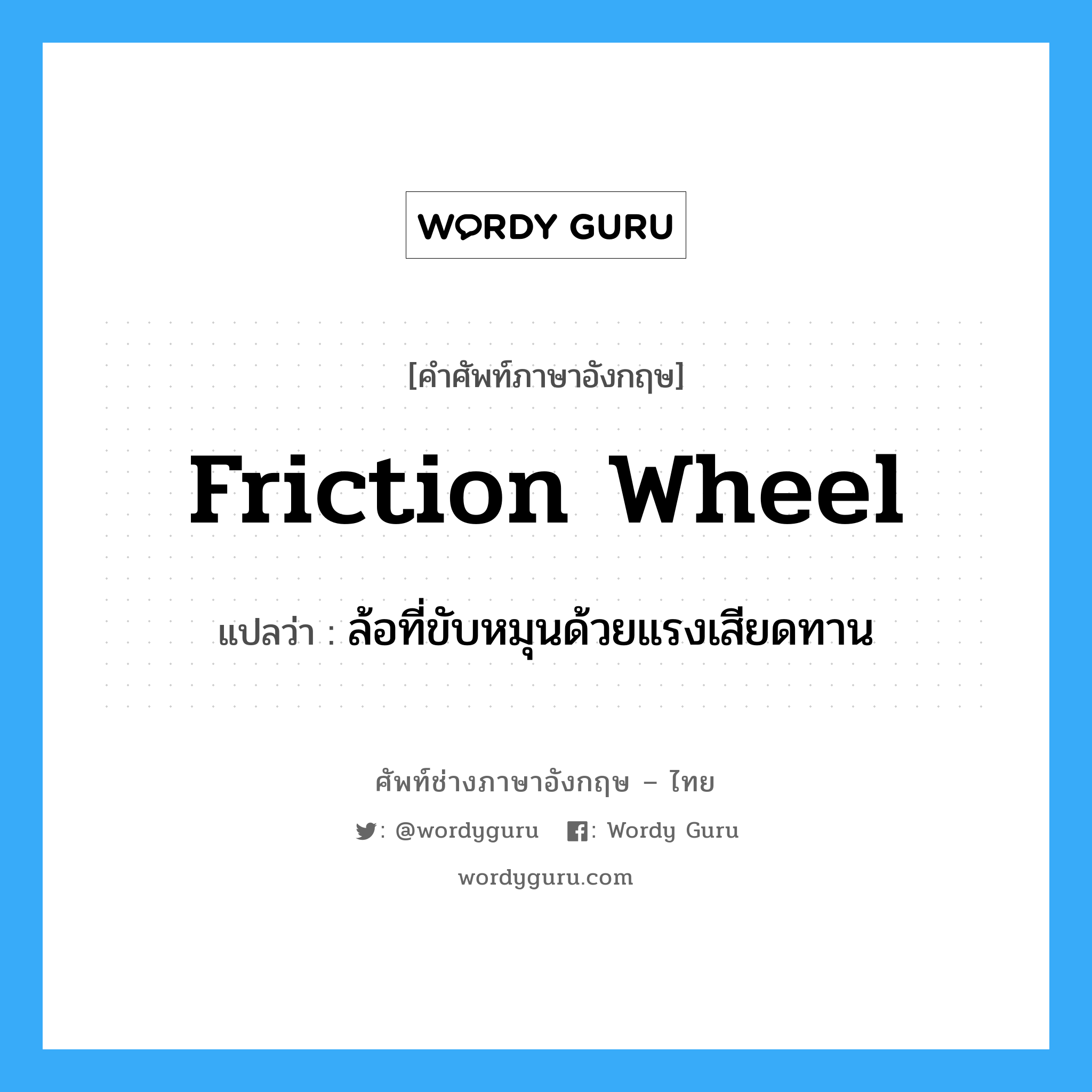 friction wheel แปลว่า?, คำศัพท์ช่างภาษาอังกฤษ - ไทย friction wheel คำศัพท์ภาษาอังกฤษ friction wheel แปลว่า ล้อที่ขับหมุนด้วยแรงเสียดทาน