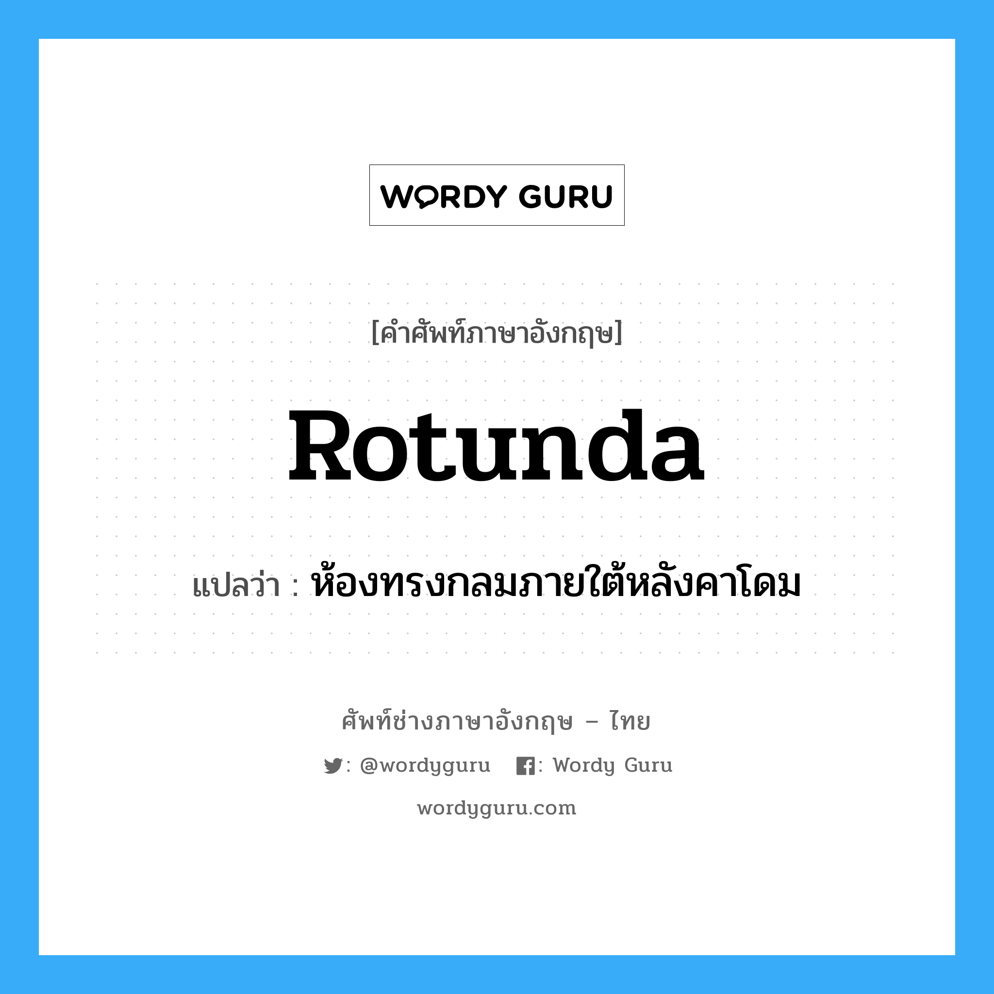 rotunda แปลว่า?, คำศัพท์ช่างภาษาอังกฤษ - ไทย rotunda คำศัพท์ภาษาอังกฤษ rotunda แปลว่า ห้องทรงกลมภายใต้หลังคาโดม