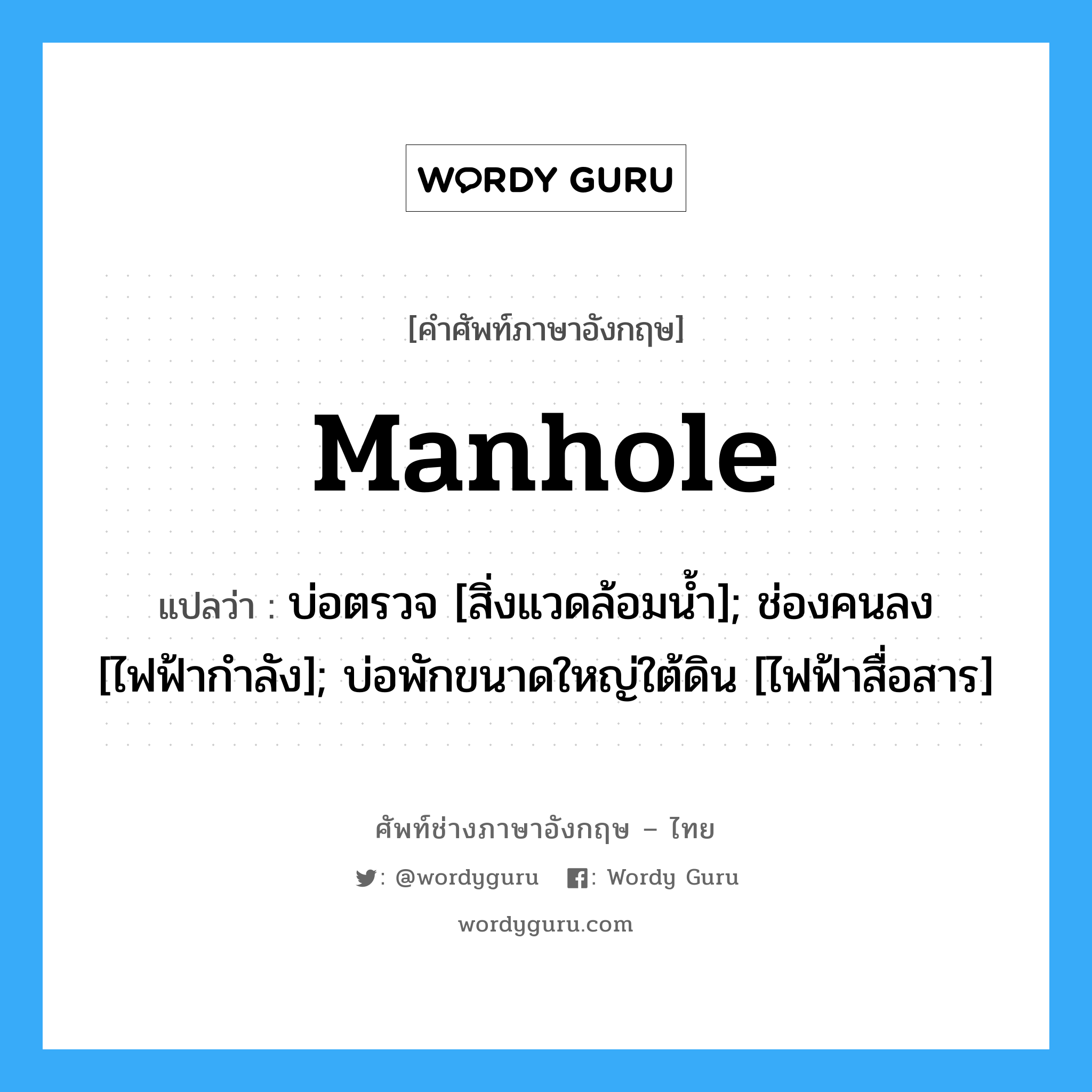 manhole แปลว่า?, คำศัพท์ช่างภาษาอังกฤษ - ไทย manhole คำศัพท์ภาษาอังกฤษ manhole แปลว่า บ่อตรวจ [สิ่งแวดล้อมน้ำ]; ช่องคนลง [ไฟฟ้ากำลัง]; บ่อพักขนาดใหญ่ใต้ดิน [ไฟฟ้าสื่อสาร]