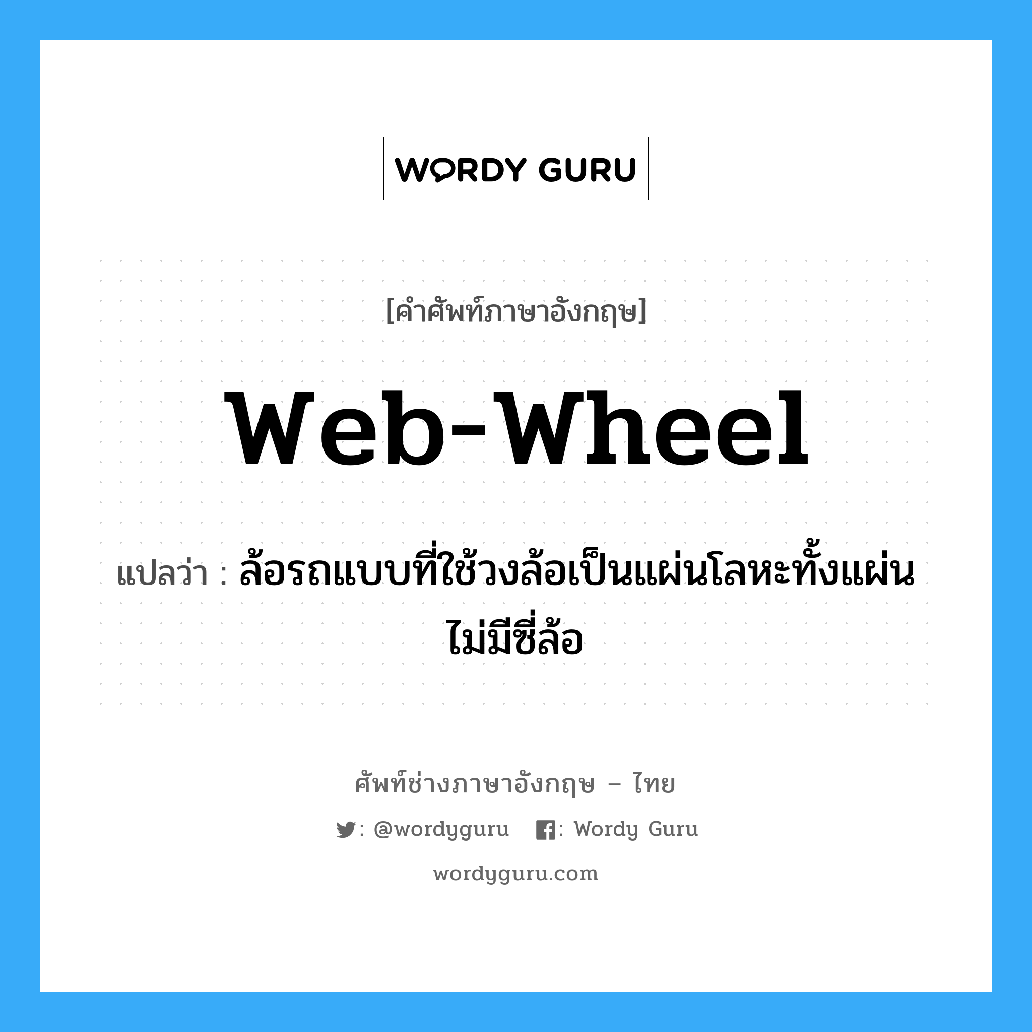 web-wheel แปลว่า?, คำศัพท์ช่างภาษาอังกฤษ - ไทย web-wheel คำศัพท์ภาษาอังกฤษ web-wheel แปลว่า ล้อรถแบบที่ใช้วงล้อเป็นแผ่นโลหะทั้งแผ่น ไม่มีซี่ล้อ