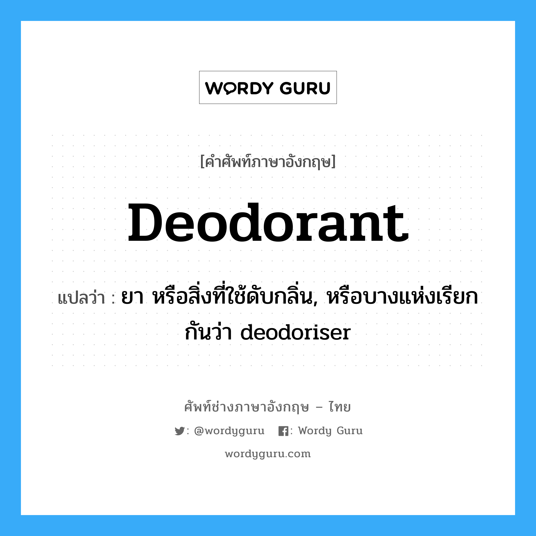 ยา หรือสิ่งที่ใช้ดับกลิ่น, หรือบางแห่งเรียกกันว่า deodoriser ภาษาอังกฤษ?, คำศัพท์ช่างภาษาอังกฤษ - ไทย ยา หรือสิ่งที่ใช้ดับกลิ่น, หรือบางแห่งเรียกกันว่า deodoriser คำศัพท์ภาษาอังกฤษ ยา หรือสิ่งที่ใช้ดับกลิ่น, หรือบางแห่งเรียกกันว่า deodoriser แปลว่า deodorant