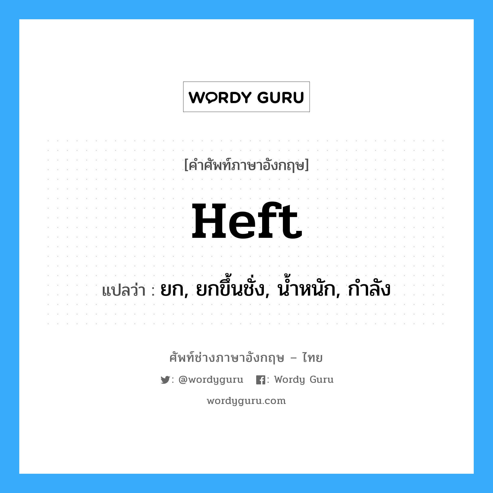 heft แปลว่า?, คำศัพท์ช่างภาษาอังกฤษ - ไทย heft คำศัพท์ภาษาอังกฤษ heft แปลว่า ยก, ยกขึ้นชั่ง, น้ำหนัก, กำลัง