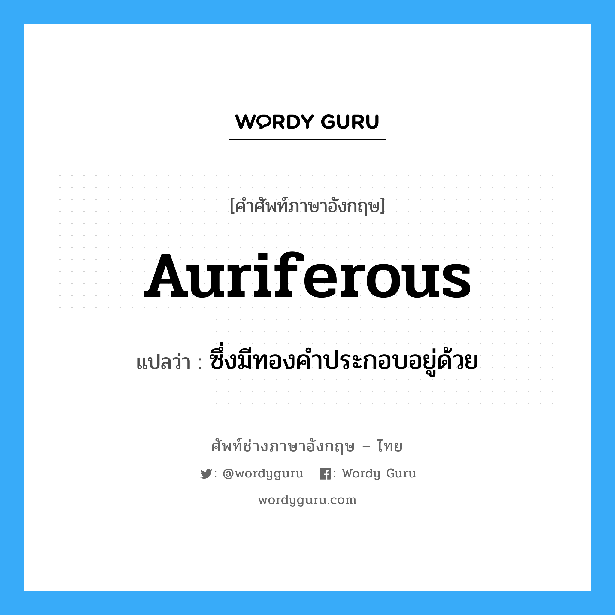 auriferous แปลว่า?, คำศัพท์ช่างภาษาอังกฤษ - ไทย auriferous คำศัพท์ภาษาอังกฤษ auriferous แปลว่า ซึ่งมีทองคำประกอบอยู่ด้วย