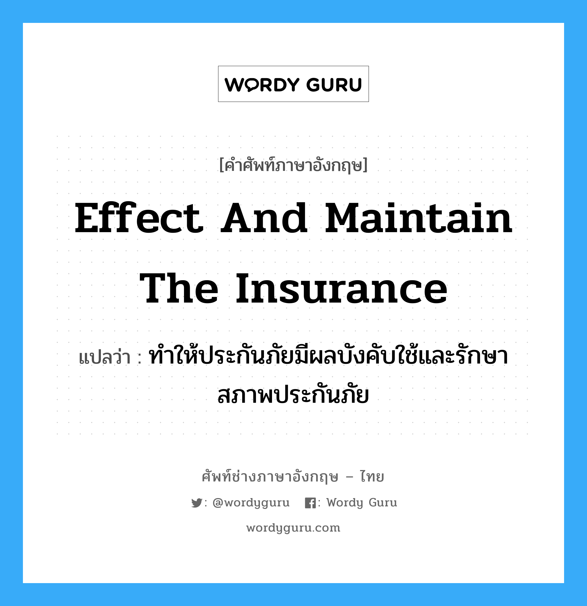 effect and maintain the insurance แปลว่า?, คำศัพท์ช่างภาษาอังกฤษ - ไทย effect and maintain the insurance คำศัพท์ภาษาอังกฤษ effect and maintain the insurance แปลว่า ทำให้ประกันภัยมีผลบังคับใช้และรักษาสภาพประกันภัย