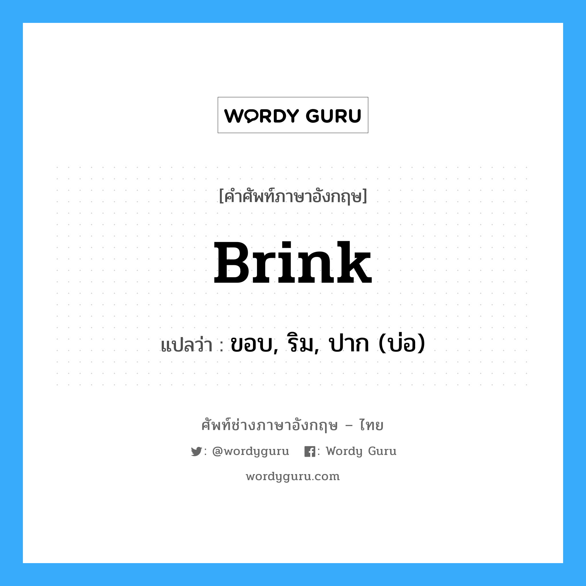 brink แปลว่า?, คำศัพท์ช่างภาษาอังกฤษ - ไทย brink คำศัพท์ภาษาอังกฤษ brink แปลว่า ขอบ, ริม, ปาก (บ่อ)