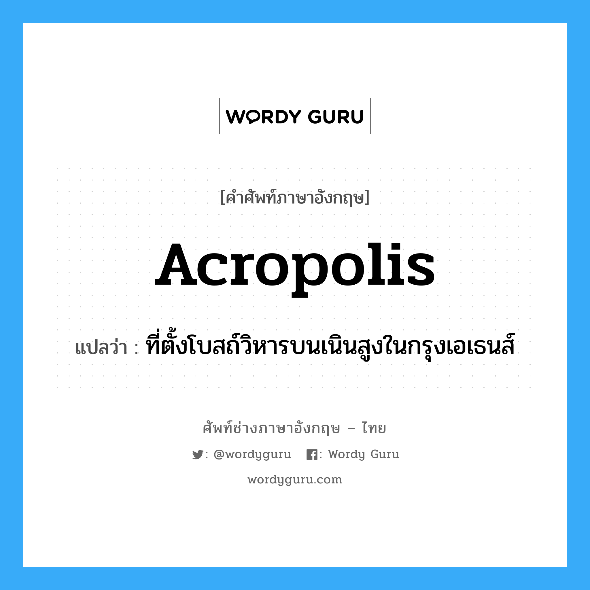 acropolis แปลว่า?, คำศัพท์ช่างภาษาอังกฤษ - ไทย acropolis คำศัพท์ภาษาอังกฤษ acropolis แปลว่า ที่ตั้งโบสถ์วิหารบนเนินสูงในกรุงเอเธนส์