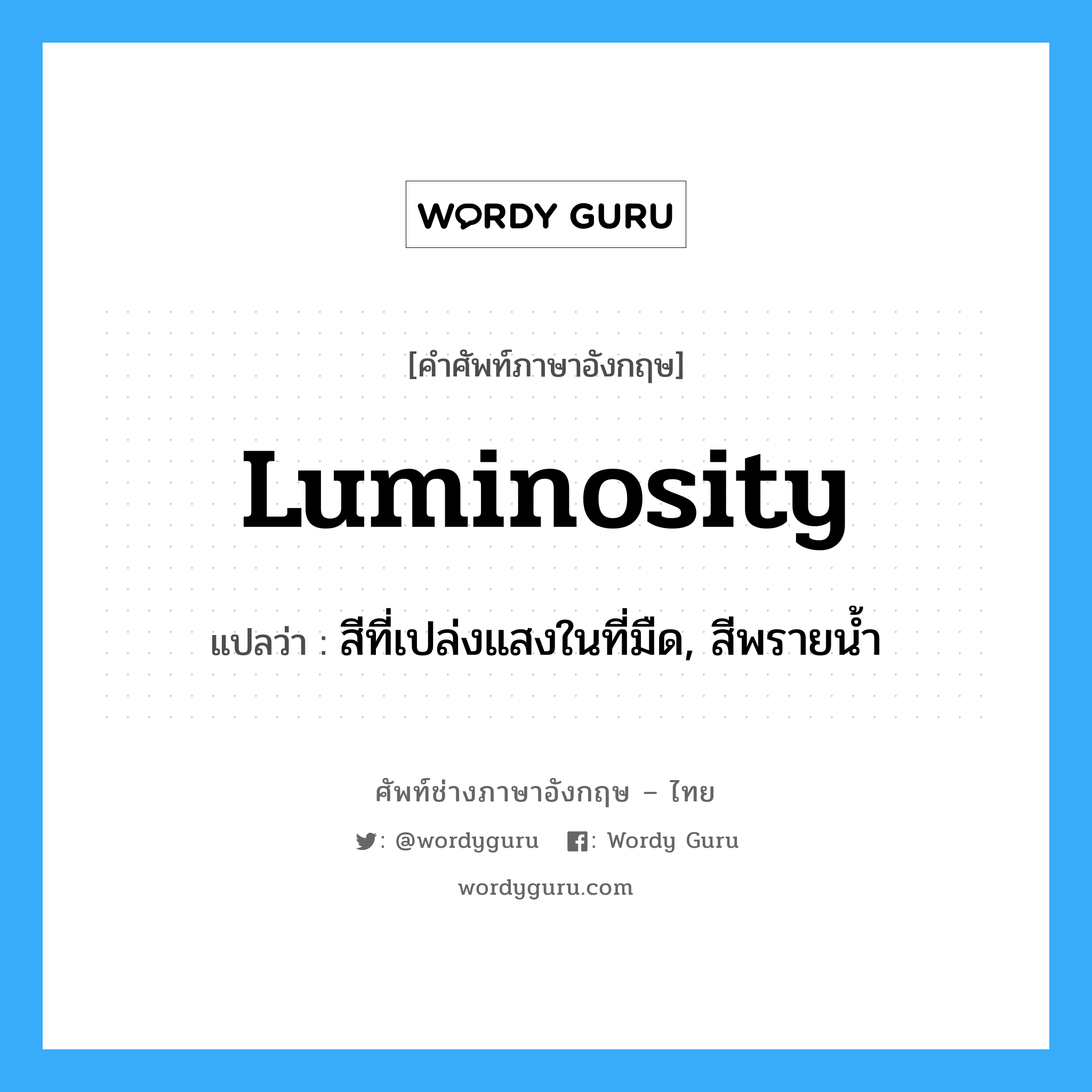 luminosity แปลว่า?, คำศัพท์ช่างภาษาอังกฤษ - ไทย luminosity คำศัพท์ภาษาอังกฤษ luminosity แปลว่า สีที่เปล่งแสงในที่มืด, สีพรายน้ำ