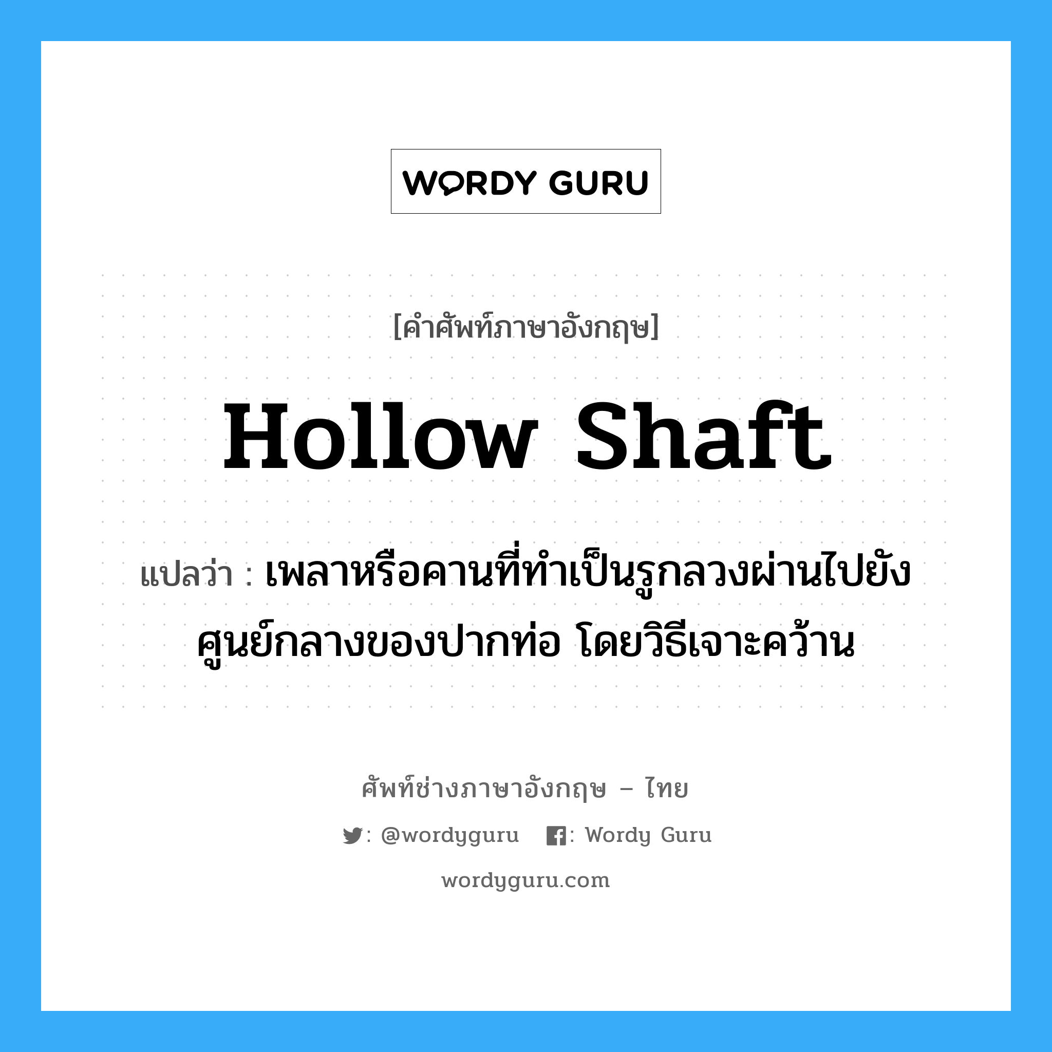 hollow shaft แปลว่า?, คำศัพท์ช่างภาษาอังกฤษ - ไทย hollow shaft คำศัพท์ภาษาอังกฤษ hollow shaft แปลว่า เพลาหรือคานที่ทำเป็นรูกลวงผ่านไปยังศูนย์กลางของปากท่อ โดยวิธีเจาะคว้าน