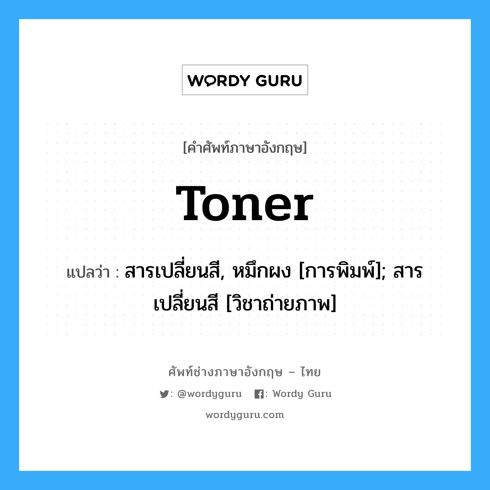 toner แปลว่า?, คำศัพท์ช่างภาษาอังกฤษ - ไทย toner คำศัพท์ภาษาอังกฤษ toner แปลว่า สารเปลี่ยนสี, หมึกผง [การพิมพ์]; สารเปลี่ยนสี [วิชาถ่ายภาพ]