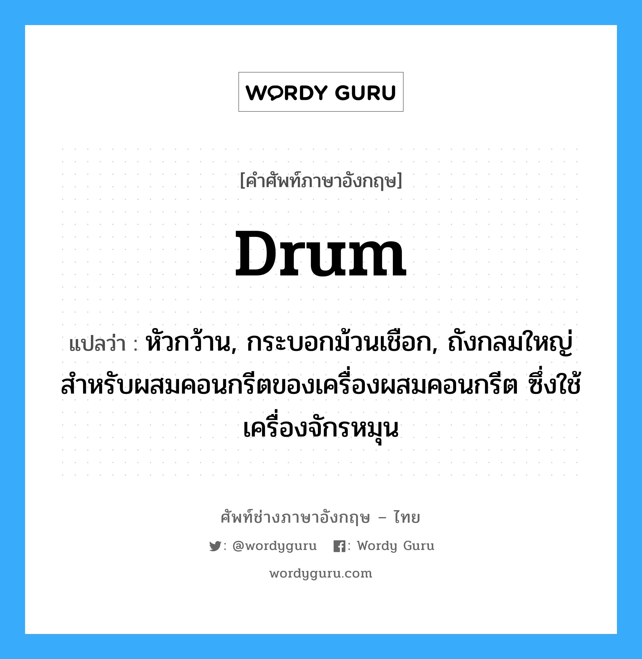 drum แปลว่า?, คำศัพท์ช่างภาษาอังกฤษ - ไทย drum คำศัพท์ภาษาอังกฤษ drum แปลว่า หัวกว้าน, กระบอกม้วนเชือก, ถังกลมใหญ่สำหรับผสมคอนกรีตของเครื่องผสมคอนกรีต ซึ่งใช้เครื่องจักรหมุน