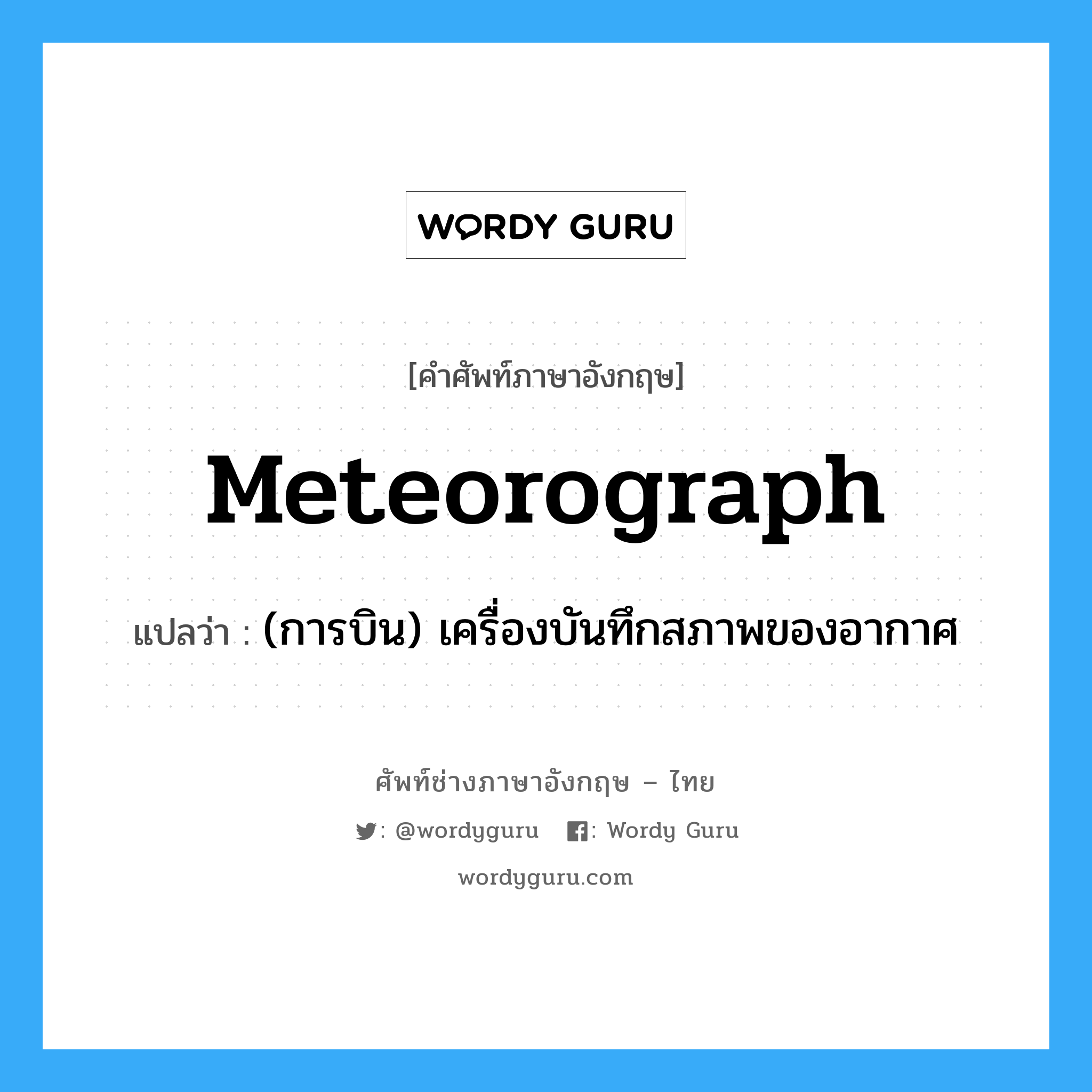 meteorograph แปลว่า?, คำศัพท์ช่างภาษาอังกฤษ - ไทย meteorograph คำศัพท์ภาษาอังกฤษ meteorograph แปลว่า (การบิน) เครื่องบันทึกสภาพของอากาศ