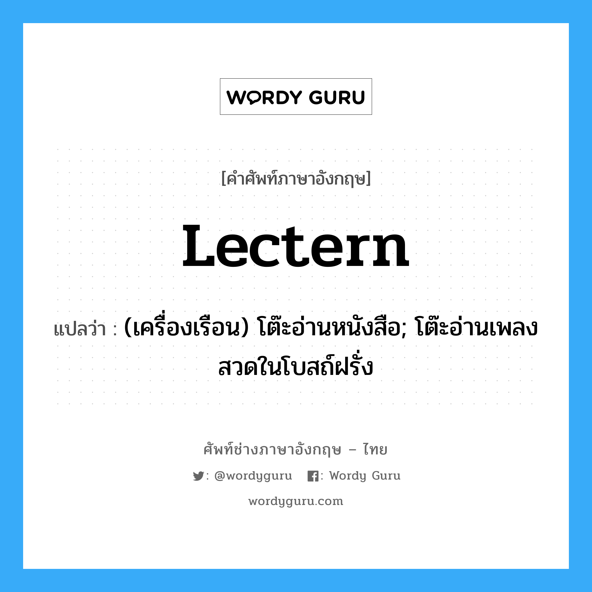 lectern แปลว่า?, คำศัพท์ช่างภาษาอังกฤษ - ไทย lectern คำศัพท์ภาษาอังกฤษ lectern แปลว่า (เครื่องเรือน) โต๊ะอ่านหนังสือ; โต๊ะอ่านเพลงสวดในโบสถ์ฝรั่ง