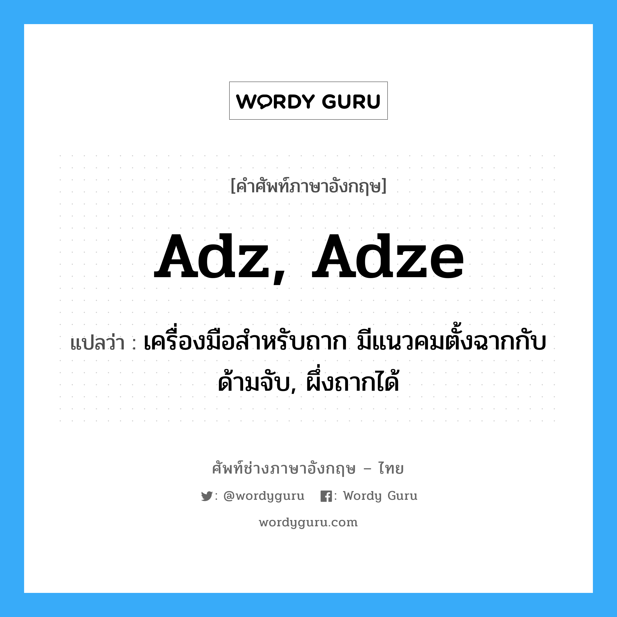 adz, adze แปลว่า?, คำศัพท์ช่างภาษาอังกฤษ - ไทย adz, adze คำศัพท์ภาษาอังกฤษ adz, adze แปลว่า เครื่องมือสำหรับถาก มีแนวคมตั้งฉากกับด้ามจับ, ผึ่งถากได้