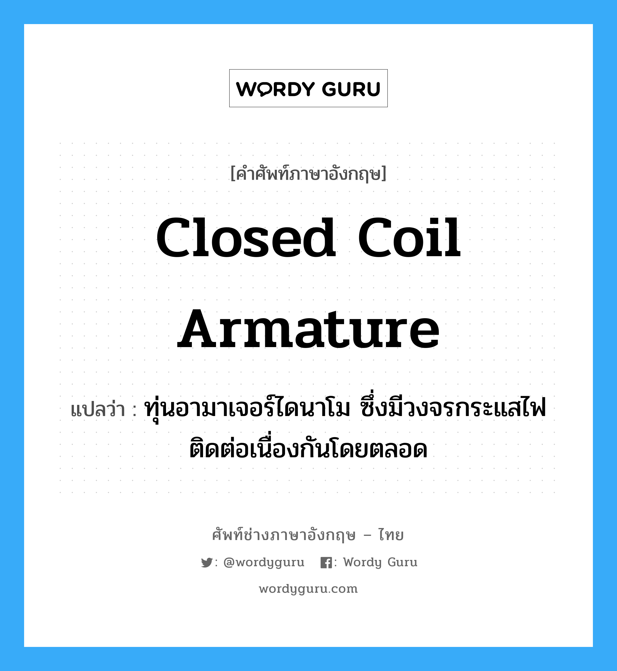 closed coil armature แปลว่า?, คำศัพท์ช่างภาษาอังกฤษ - ไทย closed coil armature คำศัพท์ภาษาอังกฤษ closed coil armature แปลว่า ทุ่นอามาเจอร์ไดนาโม ซึ่งมีวงจรกระแสไฟติดต่อเนื่องกันโดยตลอด