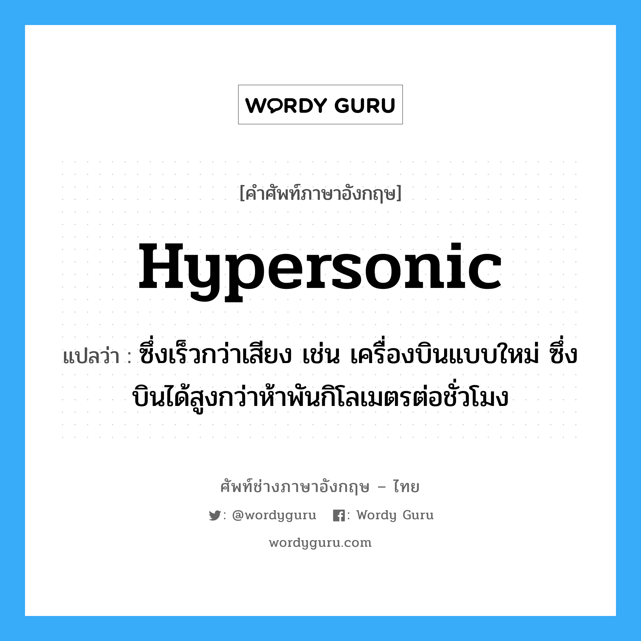 hypersonic แปลว่า?, คำศัพท์ช่างภาษาอังกฤษ - ไทย hypersonic คำศัพท์ภาษาอังกฤษ hypersonic แปลว่า ซึ่งเร็วกว่าเสียง เช่น เครื่องบินแบบใหม่ ซึ่งบินได้สูงกว่าห้าพันกิโลเมตรต่อชั่วโมง