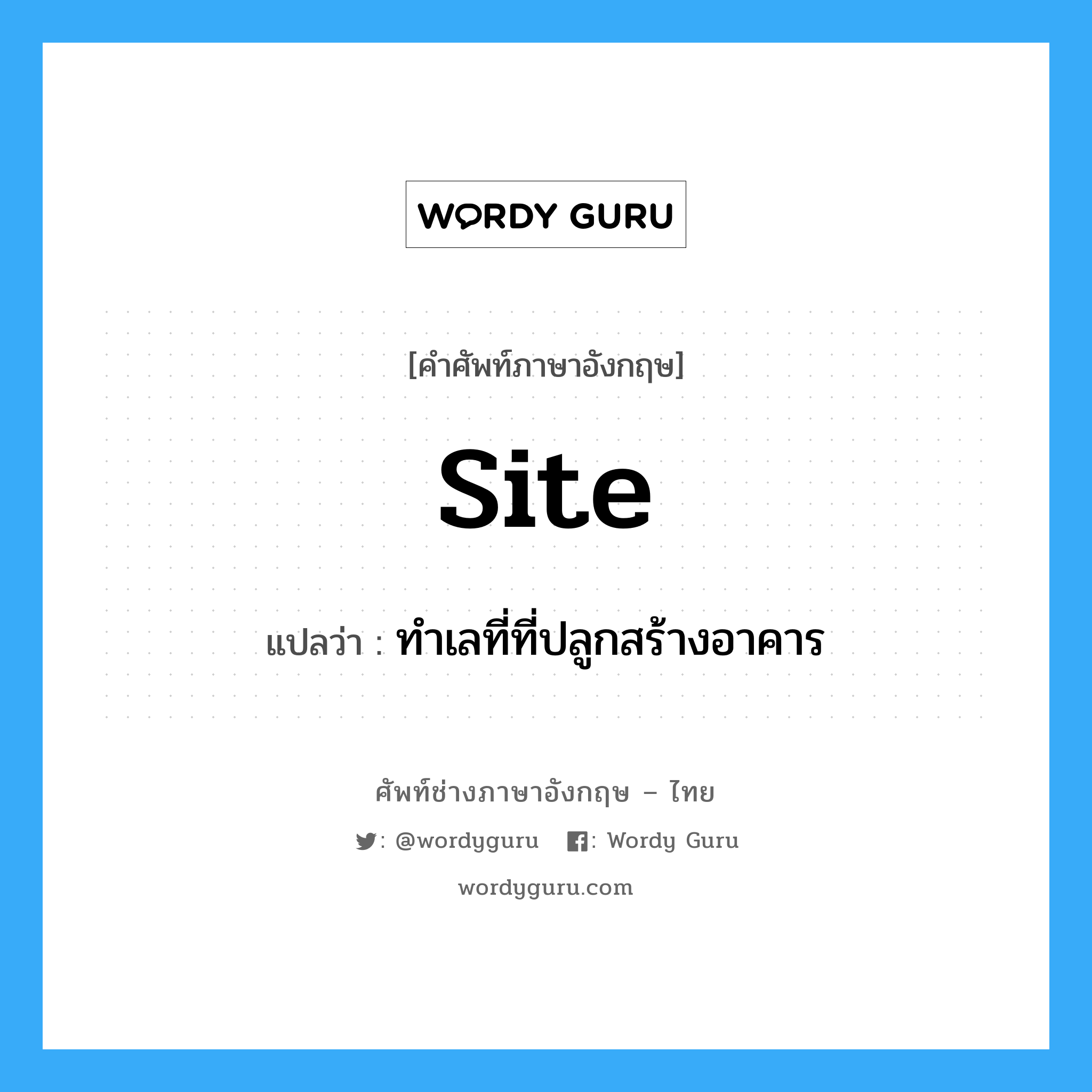 site แปลว่า?, คำศัพท์ช่างภาษาอังกฤษ - ไทย site คำศัพท์ภาษาอังกฤษ site แปลว่า ทำเลที่ที่ปลูกสร้างอาคาร