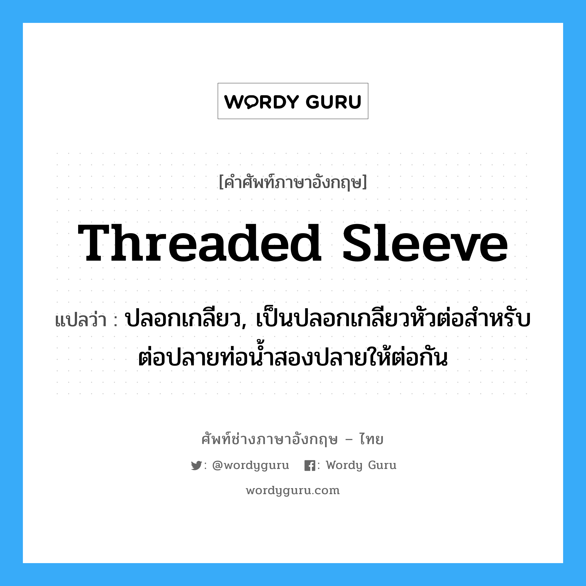 threaded sleeve แปลว่า?, คำศัพท์ช่างภาษาอังกฤษ - ไทย threaded sleeve คำศัพท์ภาษาอังกฤษ threaded sleeve แปลว่า ปลอกเกลียว, เป็นปลอกเกลียวหัวต่อสำหรับต่อปลายท่อน้ำสองปลายให้ต่อกัน