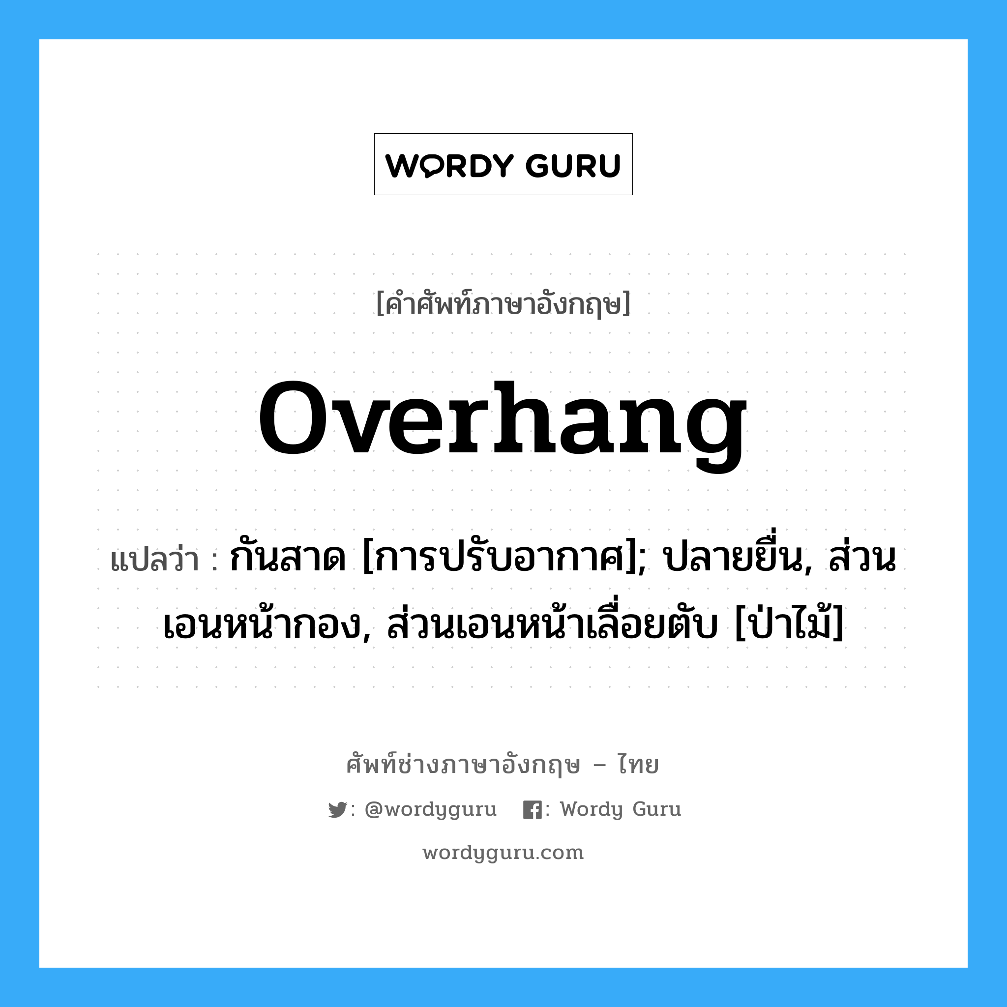 Overhang แปลว่า?, คำศัพท์ช่างภาษาอังกฤษ - ไทย Overhang คำศัพท์ภาษาอังกฤษ Overhang แปลว่า กันสาด [การปรับอากาศ]; ปลายยื่น, ส่วนเอนหน้ากอง, ส่วนเอนหน้าเลื่อยตับ [ป่าไม้]