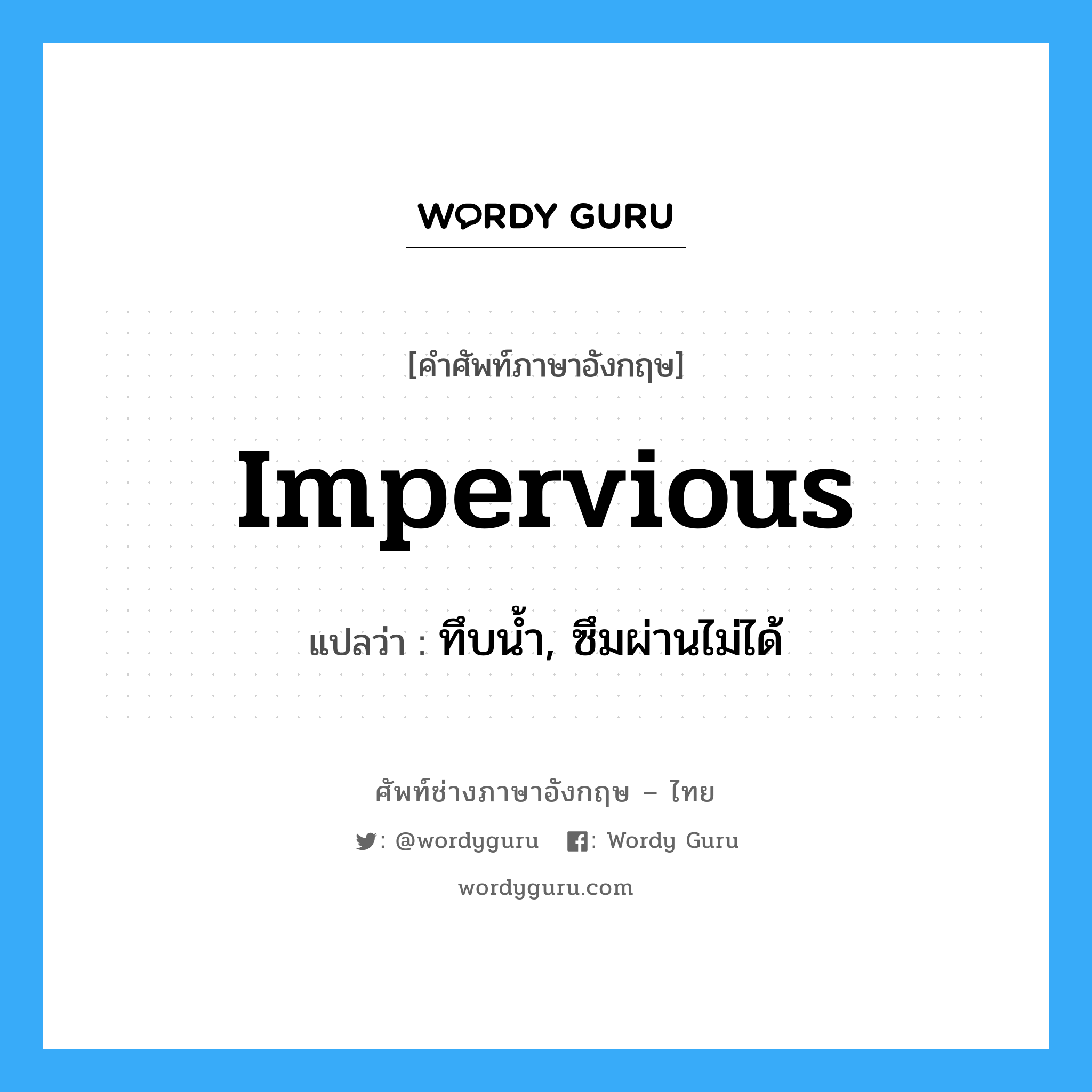 impervious แปลว่า?, คำศัพท์ช่างภาษาอังกฤษ - ไทย impervious คำศัพท์ภาษาอังกฤษ impervious แปลว่า ทึบน้ำ, ซึมผ่านไม่ได้