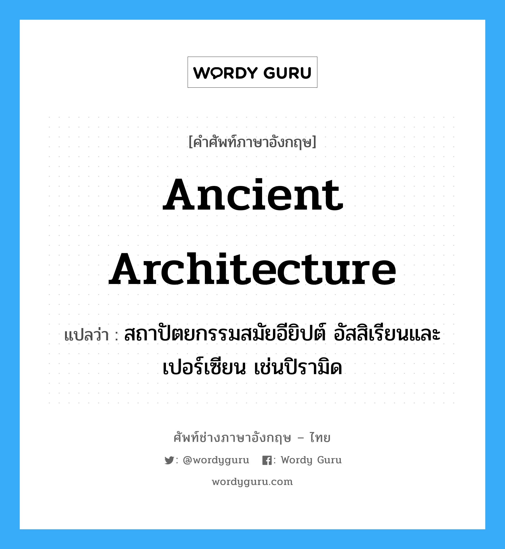 ancient architecture แปลว่า?, คำศัพท์ช่างภาษาอังกฤษ - ไทย ancient architecture คำศัพท์ภาษาอังกฤษ ancient architecture แปลว่า สถาปัตยกรรมสมัยอียิปต์ อัสสิเรียนและเปอร์เซียน เช่นปิรามิด