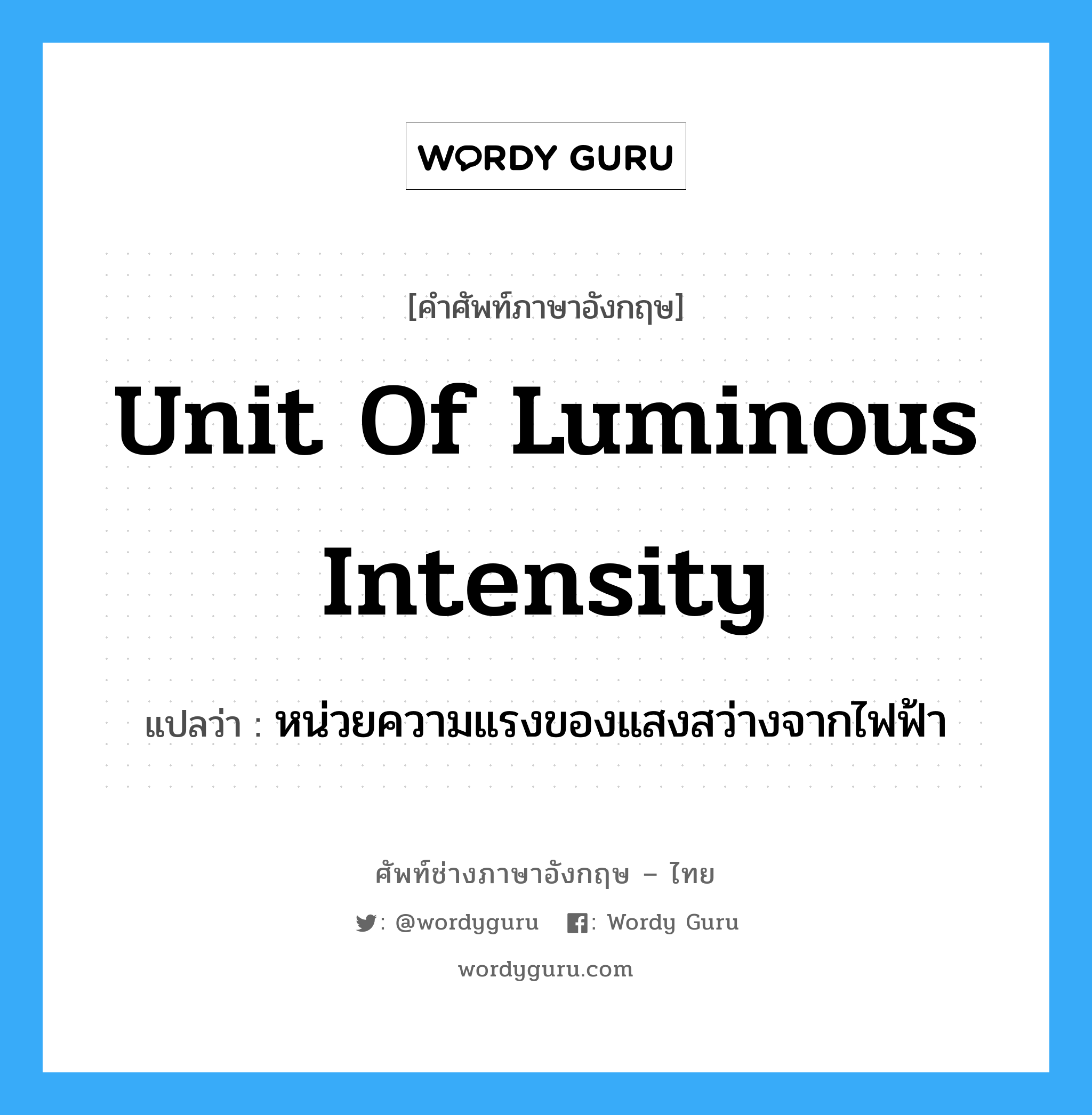 unit of luminous intensity แปลว่า?, คำศัพท์ช่างภาษาอังกฤษ - ไทย unit of luminous intensity คำศัพท์ภาษาอังกฤษ unit of luminous intensity แปลว่า หน่วยความแรงของแสงสว่างจากไฟฟ้า