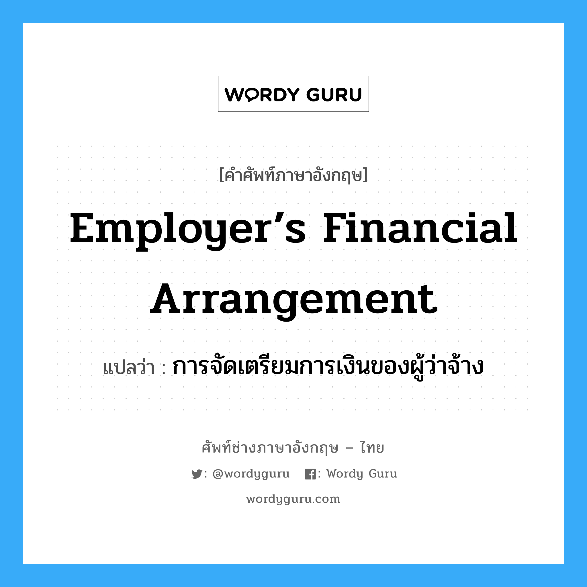 Employer’s Financial Arrangement แปลว่า?, คำศัพท์ช่างภาษาอังกฤษ - ไทย Employer’s Financial Arrangement คำศัพท์ภาษาอังกฤษ Employer’s Financial Arrangement แปลว่า การจัดเตรียมการเงินของผู้ว่าจ้าง