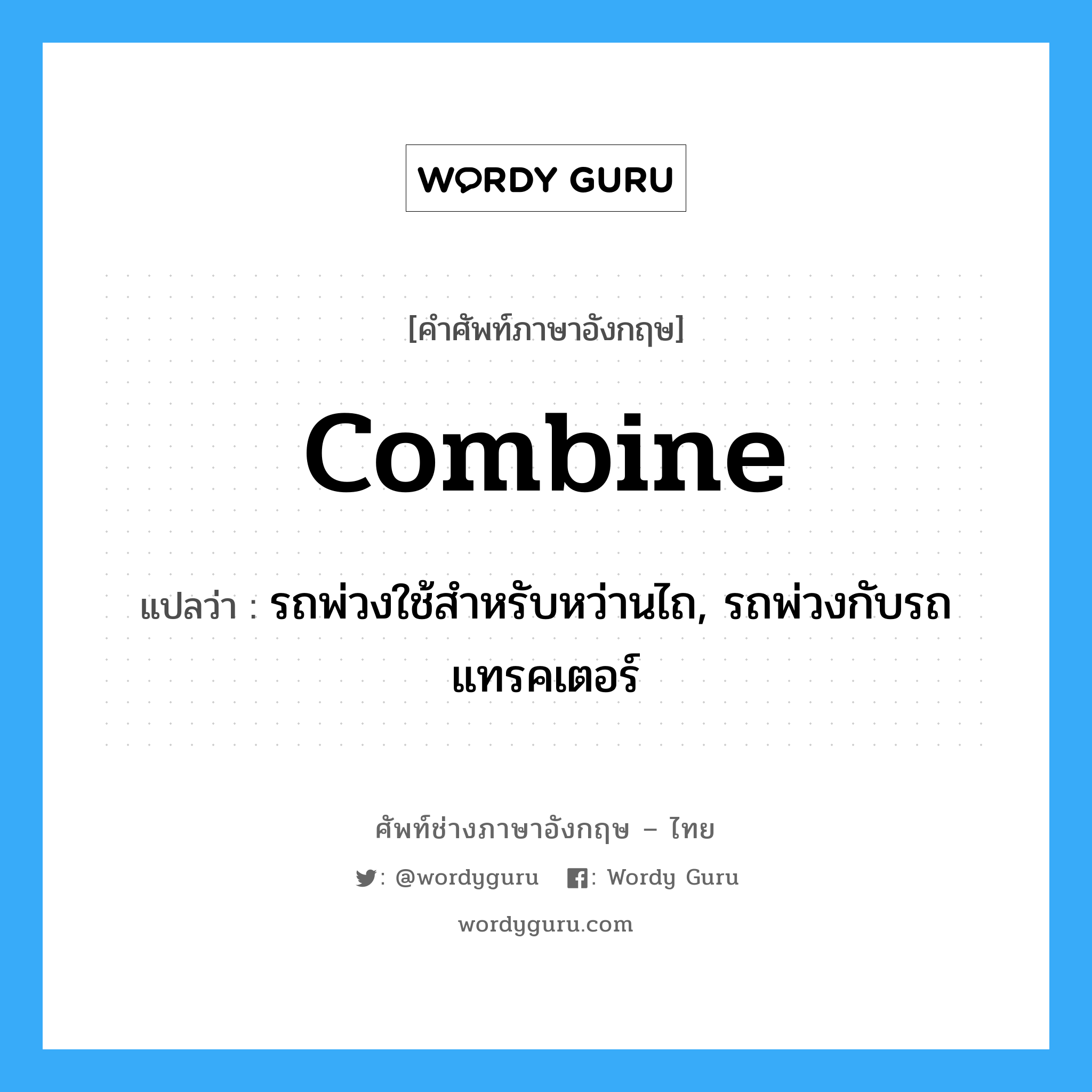 combine แปลว่า?, คำศัพท์ช่างภาษาอังกฤษ - ไทย combine คำศัพท์ภาษาอังกฤษ combine แปลว่า รถพ่วงใช้สำหรับหว่านไถ, รถพ่วงกับรถแทรคเตอร์