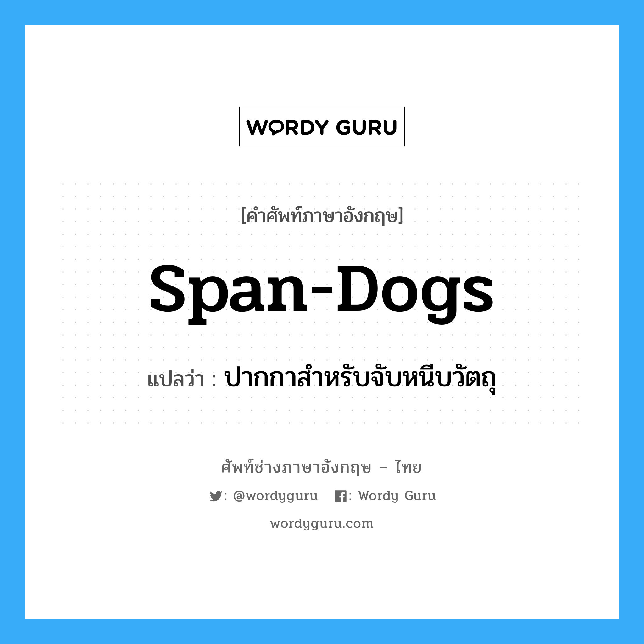 span-dogs แปลว่า?, คำศัพท์ช่างภาษาอังกฤษ - ไทย span-dogs คำศัพท์ภาษาอังกฤษ span-dogs แปลว่า ปากกาสำหรับจับหนีบวัตถุ