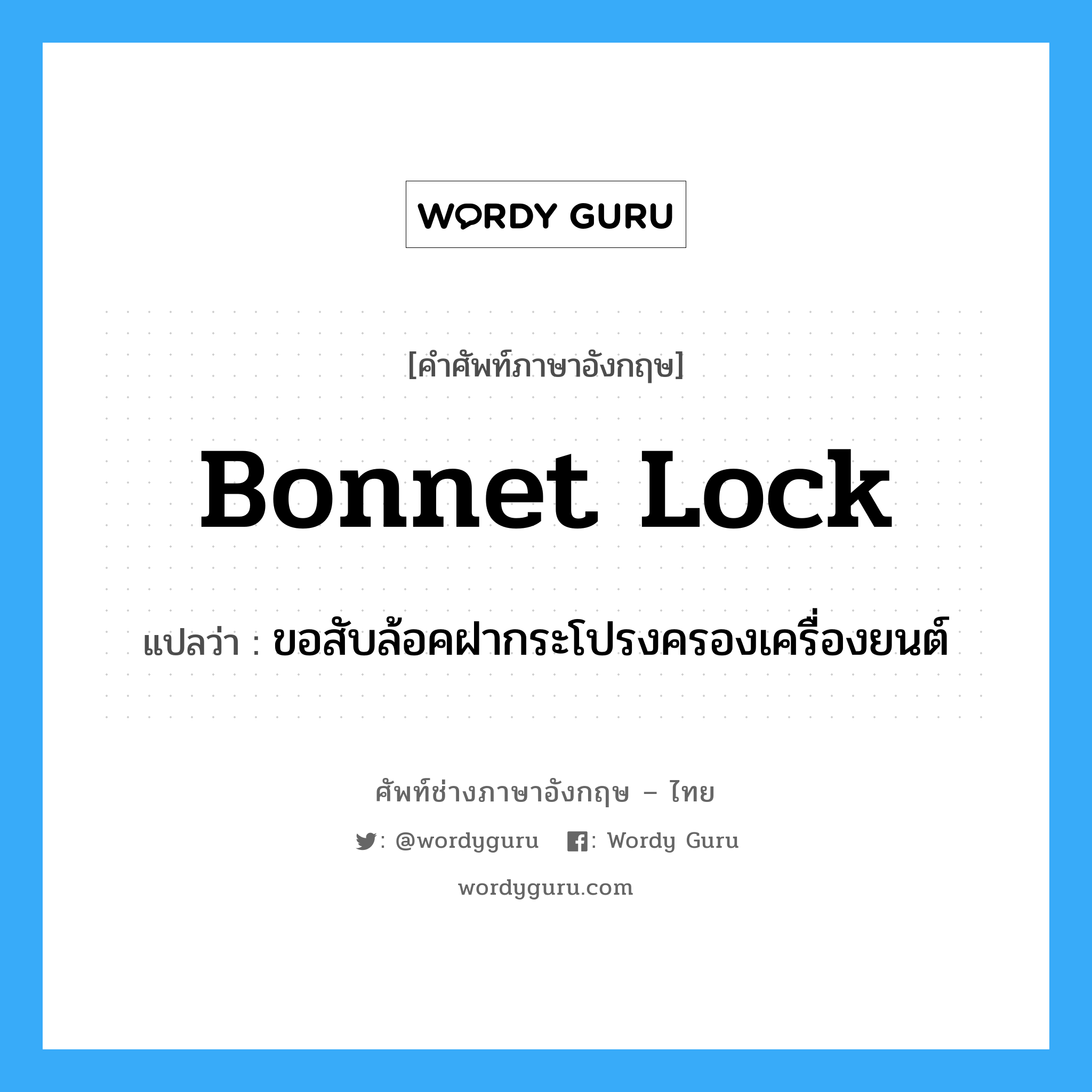 bonnet lock แปลว่า?, คำศัพท์ช่างภาษาอังกฤษ - ไทย bonnet lock คำศัพท์ภาษาอังกฤษ bonnet lock แปลว่า ขอสับล้อคฝากระโปรงครองเครื่องยนต์