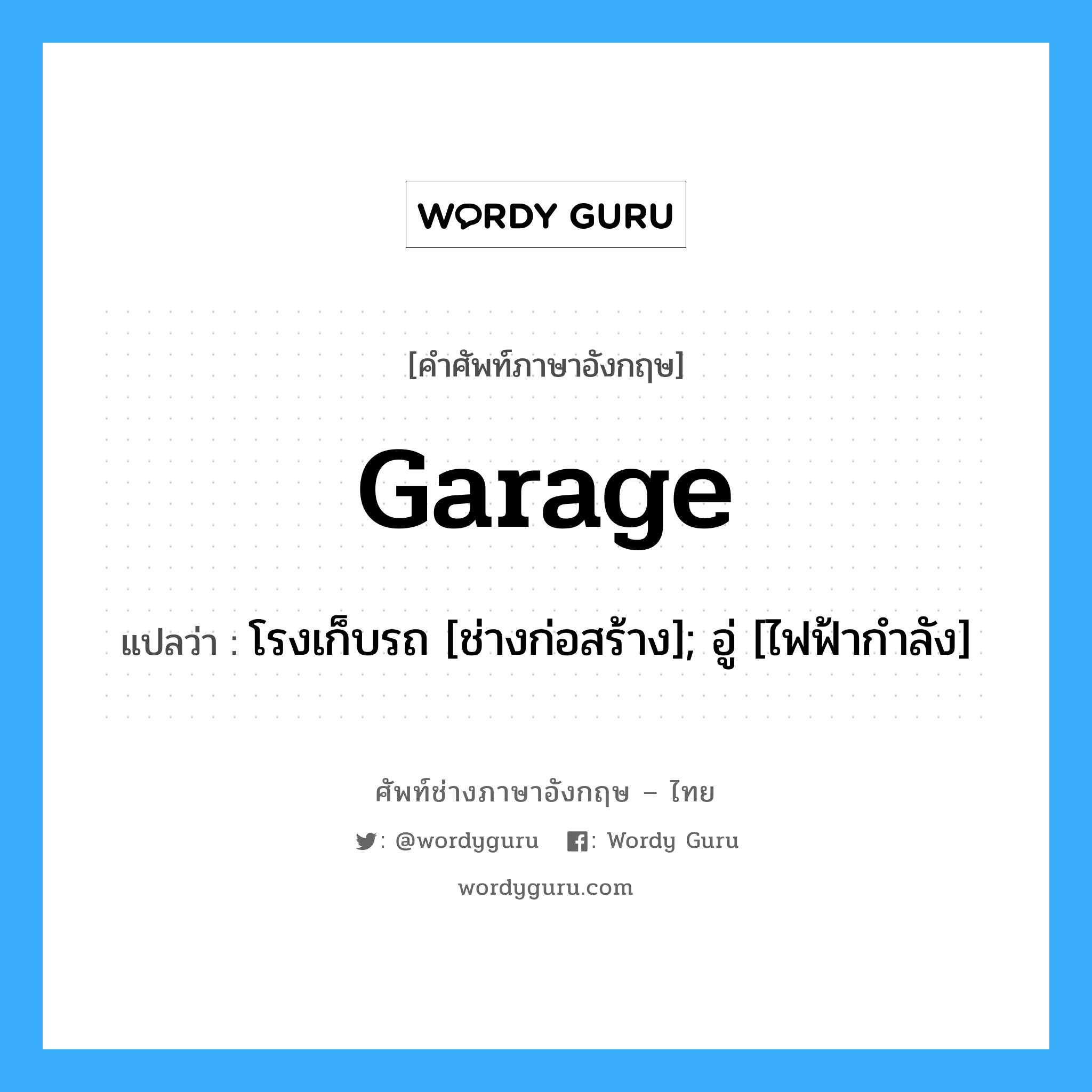 garage แปลว่า?, คำศัพท์ช่างภาษาอังกฤษ - ไทย garage คำศัพท์ภาษาอังกฤษ garage แปลว่า โรงเก็บรถ [ช่างก่อสร้าง]; อู่ [ไฟฟ้ากำลัง]