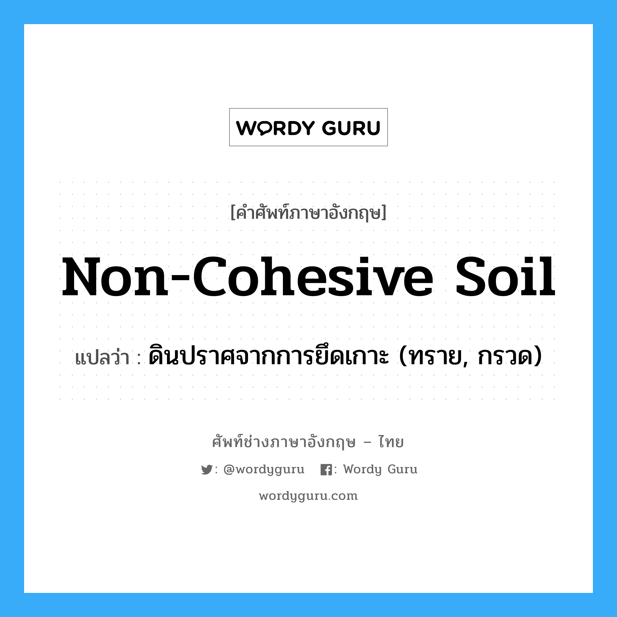 non-cohesive soil แปลว่า?, คำศัพท์ช่างภาษาอังกฤษ - ไทย non-cohesive soil คำศัพท์ภาษาอังกฤษ non-cohesive soil แปลว่า ดินปราศจากการยึดเกาะ (ทราย, กรวด)