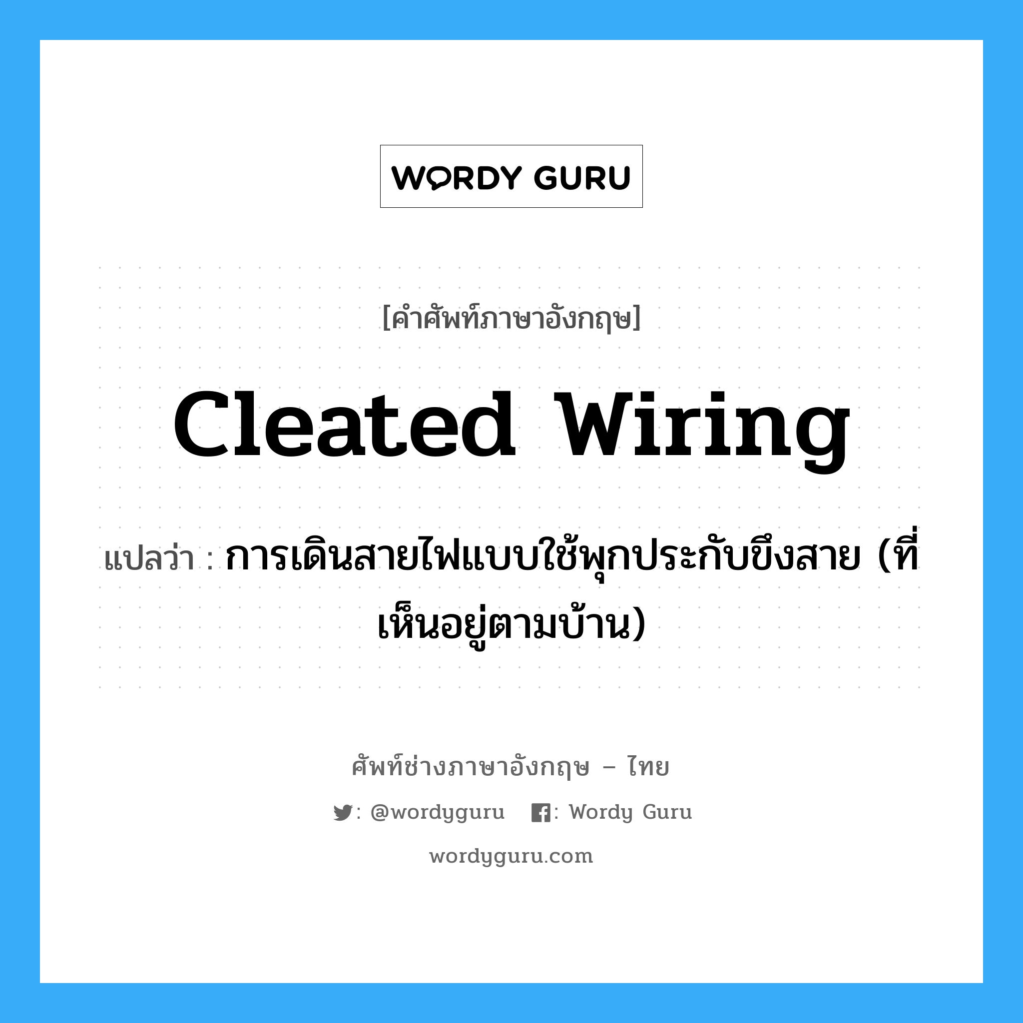 cleated wiring แปลว่า?, คำศัพท์ช่างภาษาอังกฤษ - ไทย cleated wiring คำศัพท์ภาษาอังกฤษ cleated wiring แปลว่า การเดินสายไฟแบบใช้พุกประกับขึงสาย (ที่เห็นอยู่ตามบ้าน)