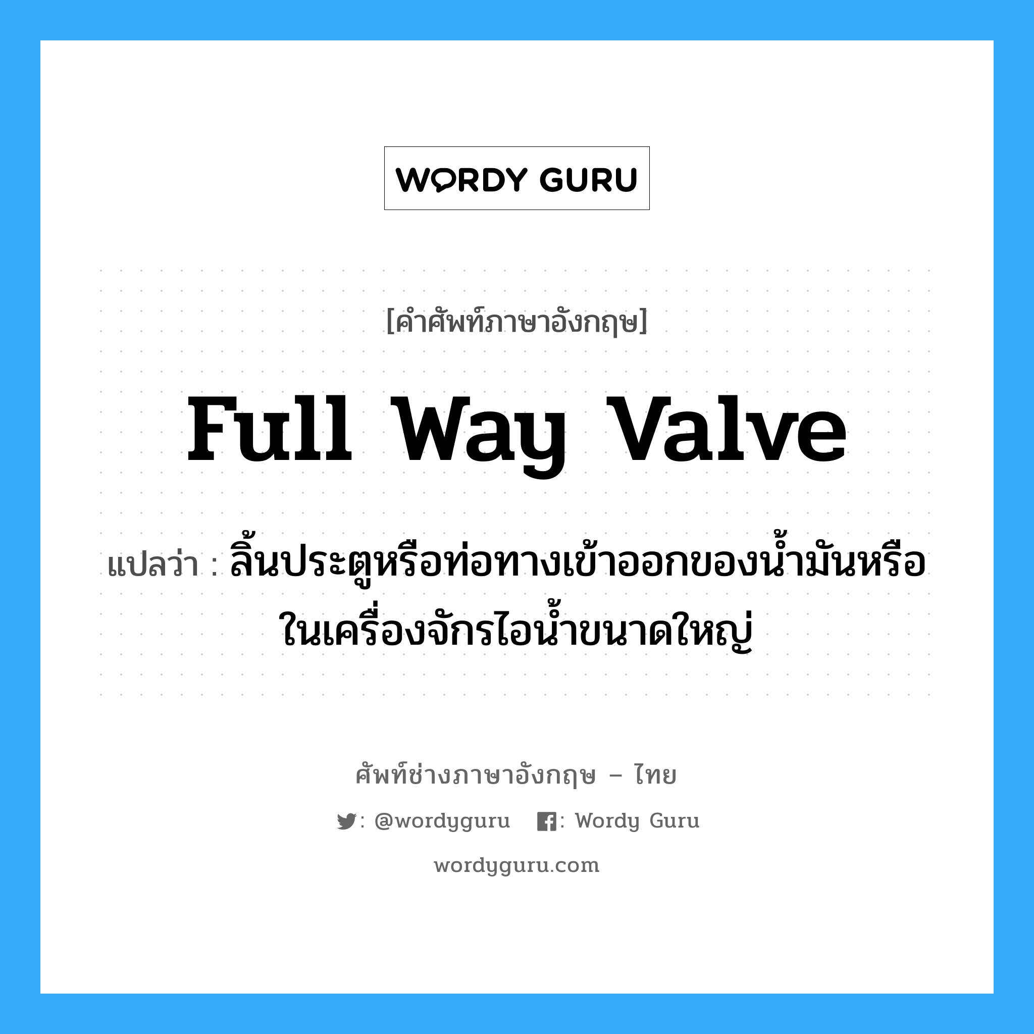 full way valve แปลว่า?, คำศัพท์ช่างภาษาอังกฤษ - ไทย full way valve คำศัพท์ภาษาอังกฤษ full way valve แปลว่า ลิ้นประตูหรือท่อทางเข้าออกของน้ำมันหรือในเครื่องจักรไอน้ำขนาดใหญ่