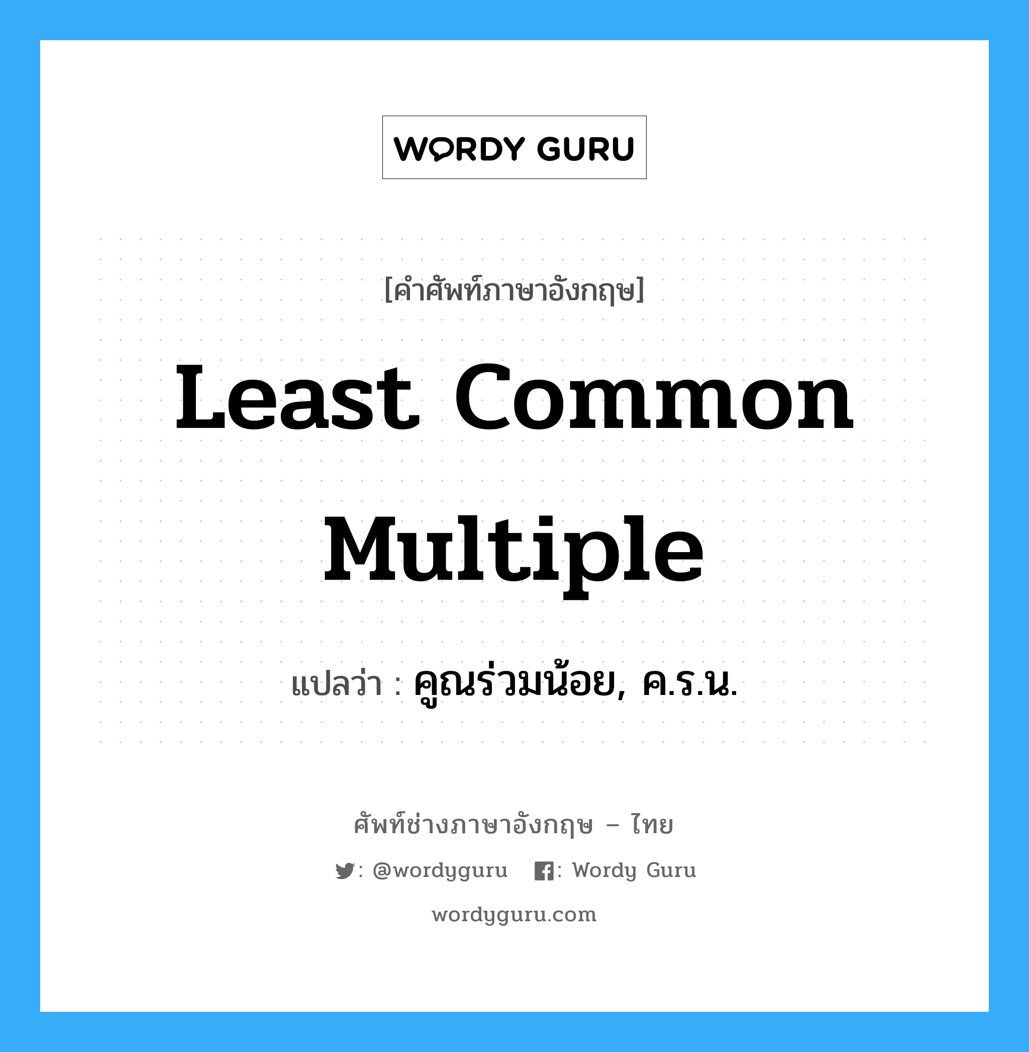 least common multiple แปลว่า?, คำศัพท์ช่างภาษาอังกฤษ - ไทย least common multiple คำศัพท์ภาษาอังกฤษ least common multiple แปลว่า คูณร่วมน้อย, ค.ร.น.