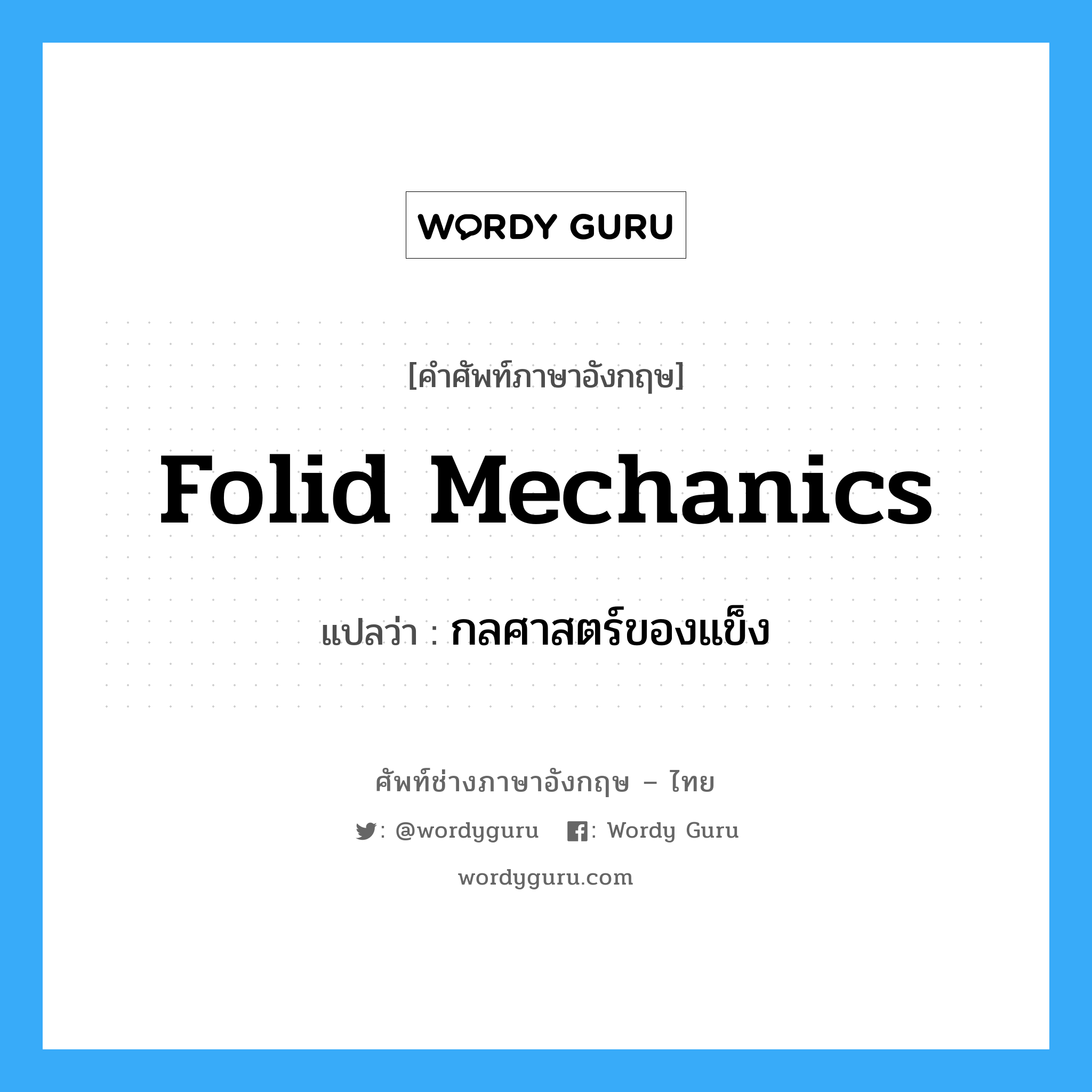 folid mechanics แปลว่า?, คำศัพท์ช่างภาษาอังกฤษ - ไทย folid mechanics คำศัพท์ภาษาอังกฤษ folid mechanics แปลว่า กลศาสตร์ของแข็ง