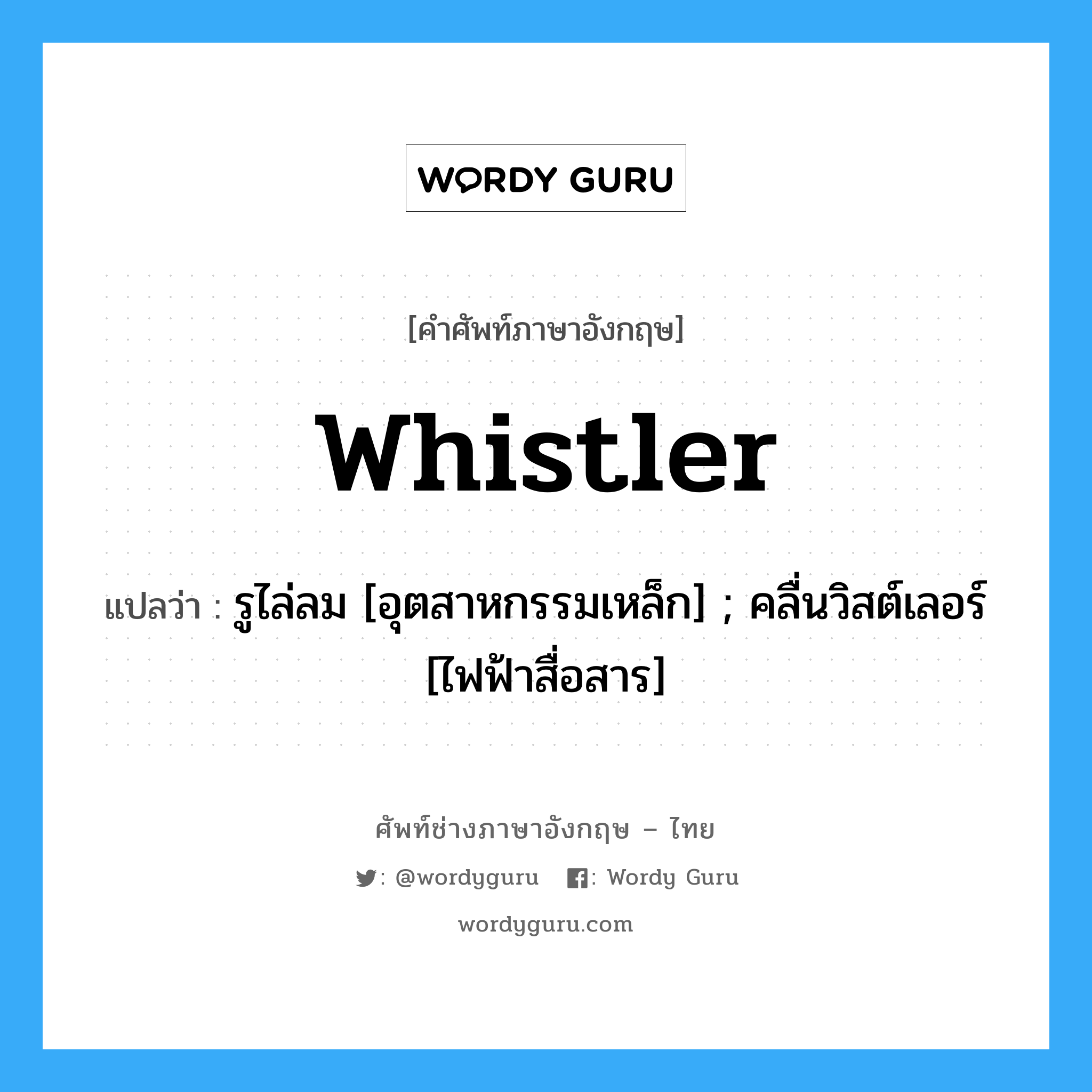 whistler แปลว่า?, คำศัพท์ช่างภาษาอังกฤษ - ไทย whistler คำศัพท์ภาษาอังกฤษ whistler แปลว่า รูไล่ลม [อุตสาหกรรมเหล็ก] ; คลื่นวิสต์เลอร์ [ไฟฟ้าสื่อสาร]