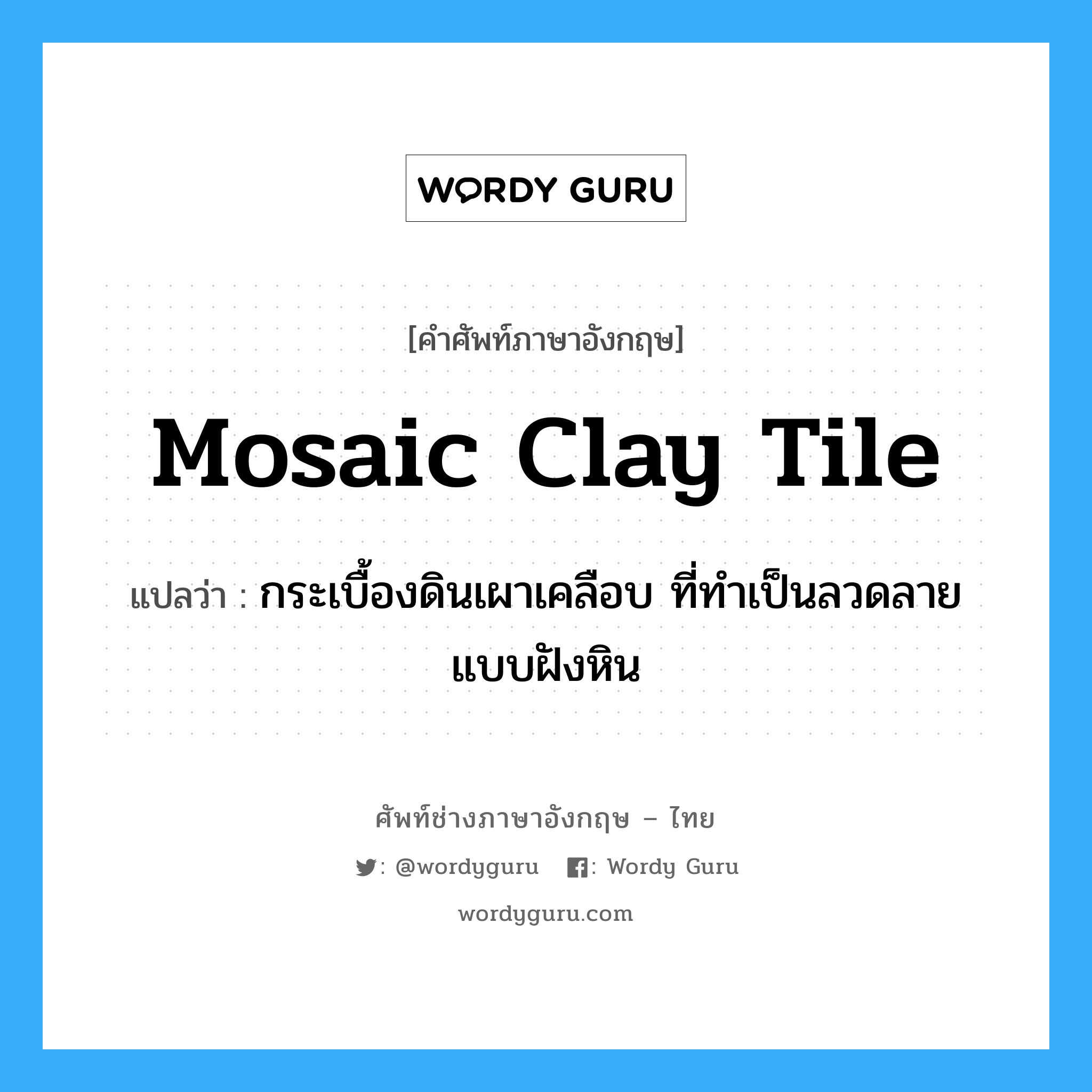 mosaic clay tile แปลว่า?, คำศัพท์ช่างภาษาอังกฤษ - ไทย mosaic clay tile คำศัพท์ภาษาอังกฤษ mosaic clay tile แปลว่า กระเบื้องดินเผาเคลือบ ที่ทำเป็นลวดลายแบบฝังหิน