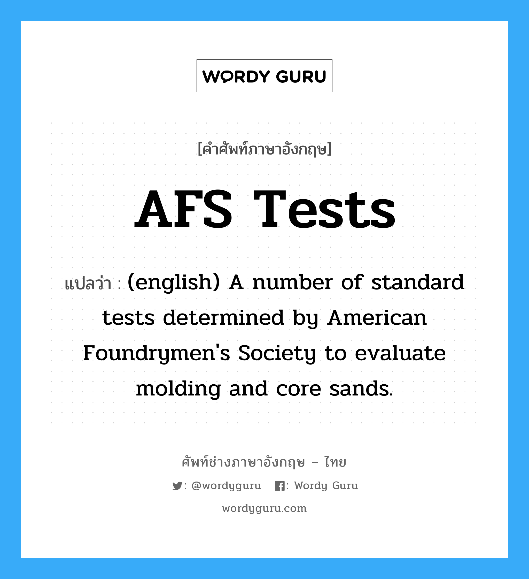 AFS Tests แปลว่า?, คำศัพท์ช่างภาษาอังกฤษ - ไทย AFS Tests คำศัพท์ภาษาอังกฤษ AFS Tests แปลว่า (english) A number of standard tests determined by American Foundrymen&#39;s Society to evaluate molding and core sands.