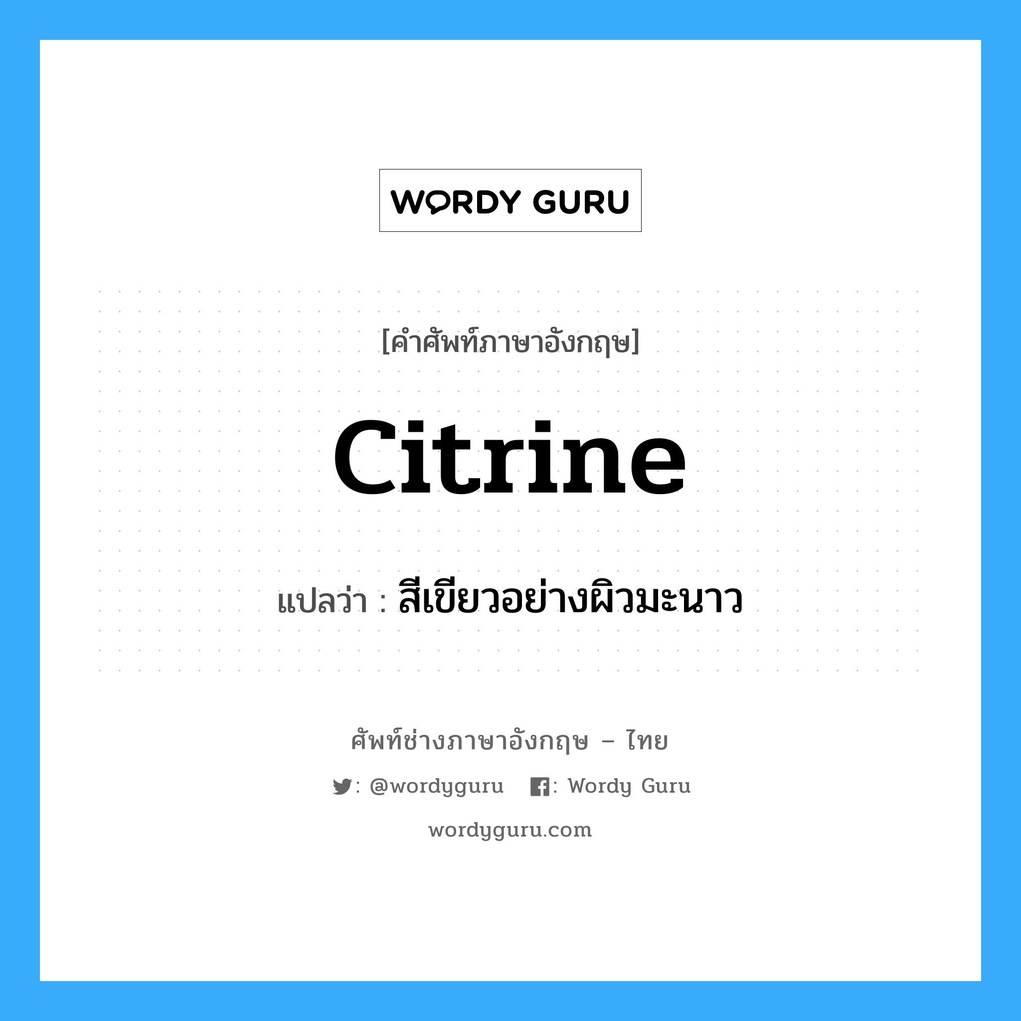 citrine แปลว่า?, คำศัพท์ช่างภาษาอังกฤษ - ไทย citrine คำศัพท์ภาษาอังกฤษ citrine แปลว่า สีเขียวอย่างผิวมะนาว