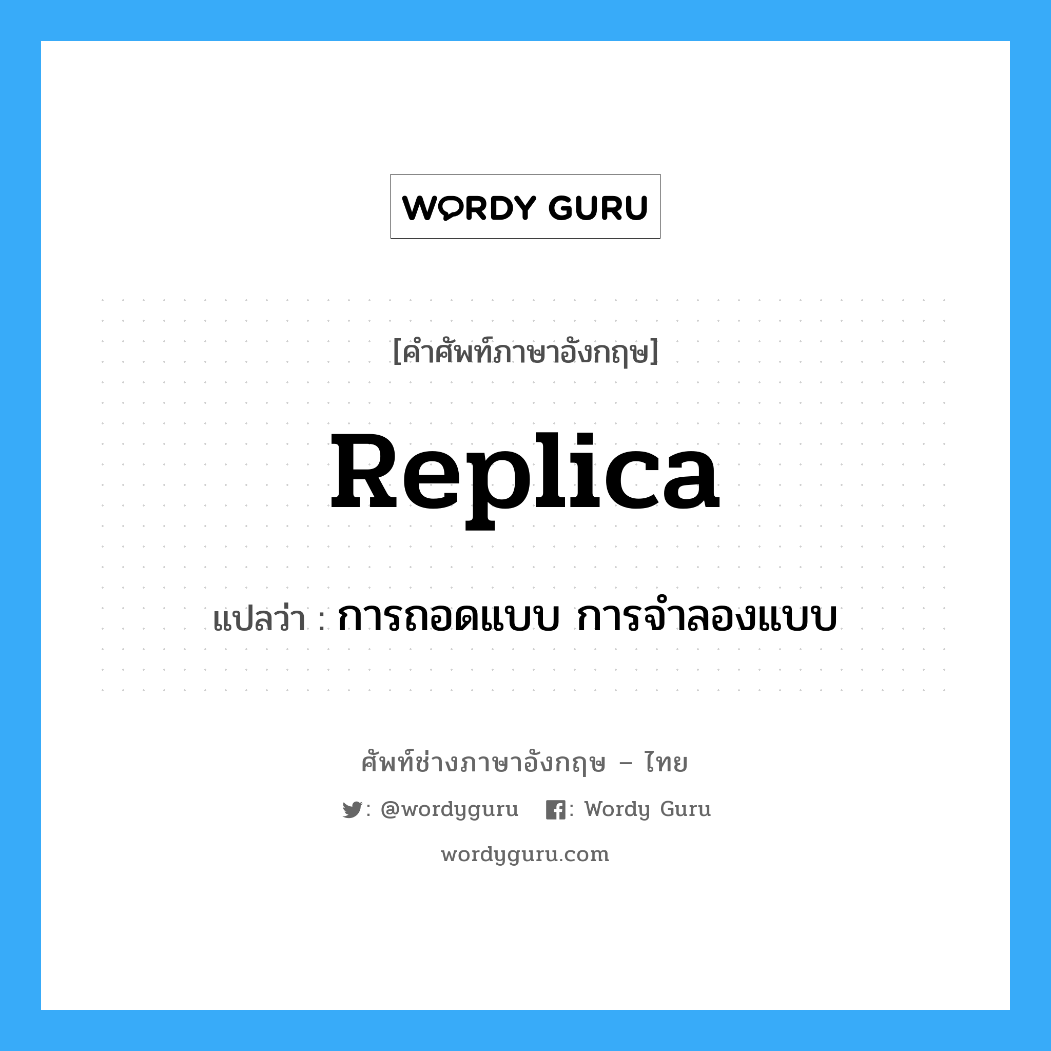 replica แปลว่า?, คำศัพท์ช่างภาษาอังกฤษ - ไทย replica คำศัพท์ภาษาอังกฤษ replica แปลว่า การถอดแบบ การจำลองแบบ