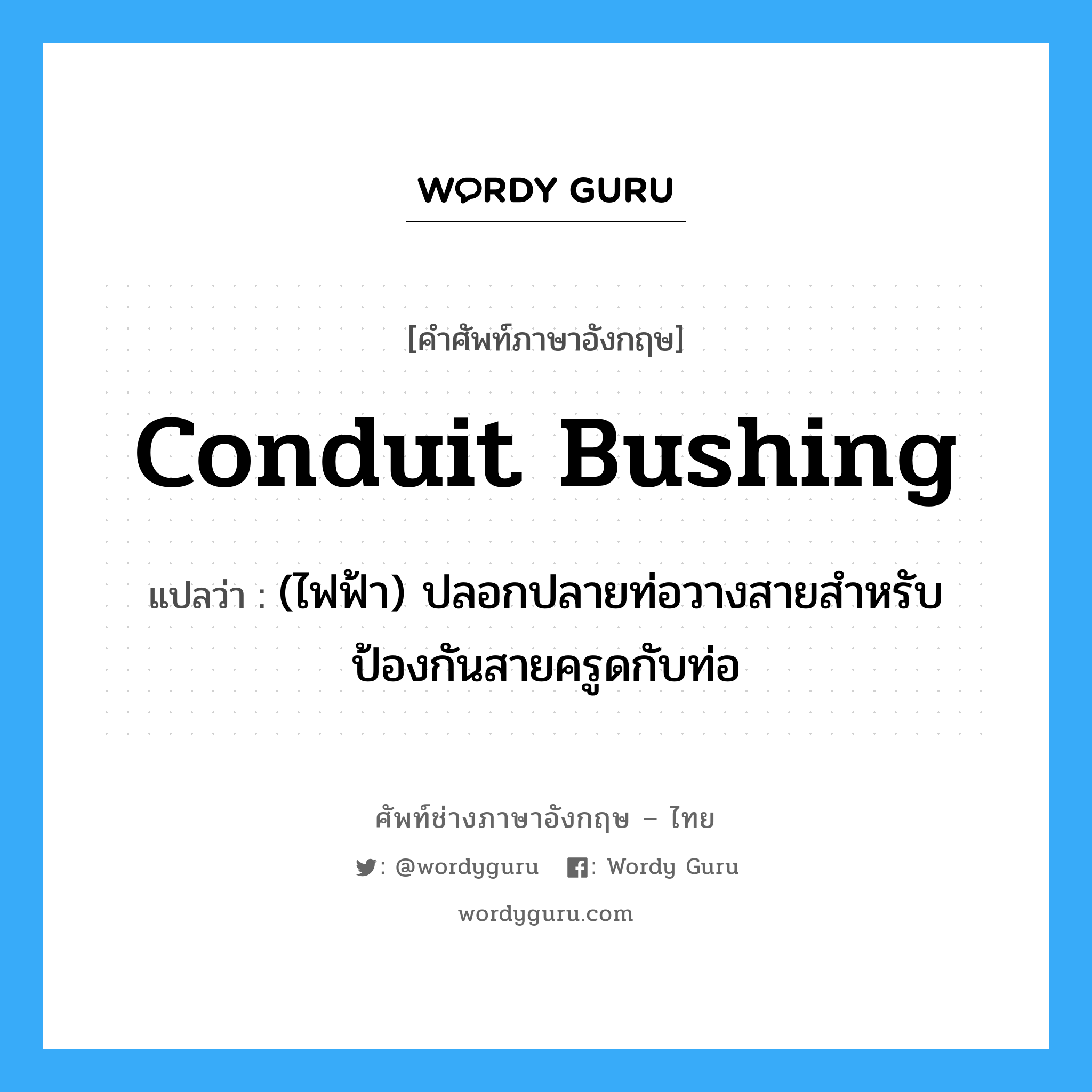 conduit bushing แปลว่า?, คำศัพท์ช่างภาษาอังกฤษ - ไทย conduit bushing คำศัพท์ภาษาอังกฤษ conduit bushing แปลว่า (ไฟฟ้า) ปลอกปลายท่อวางสายสำหรับป้องกันสายครูดกับท่อ